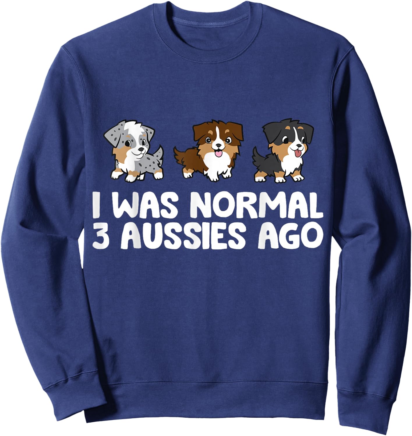I Was Normal 3 Aussies Ago Funny Australian Shepherd Sweatshirt - Sweatshirt | Navy