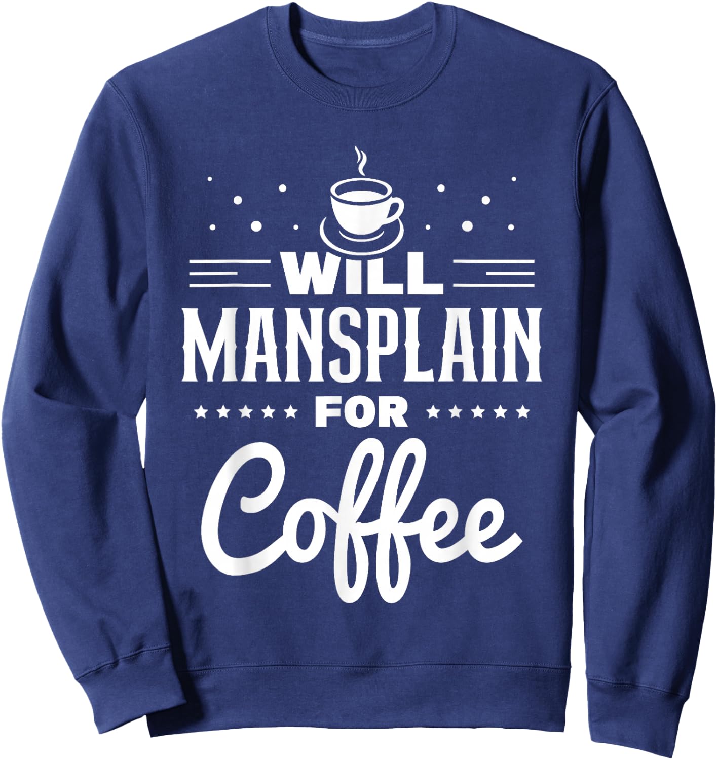 Will Mansplain For Coffee Mansplainer Saying Mansplaining Sweatshirt - Sweatshirt | Navy