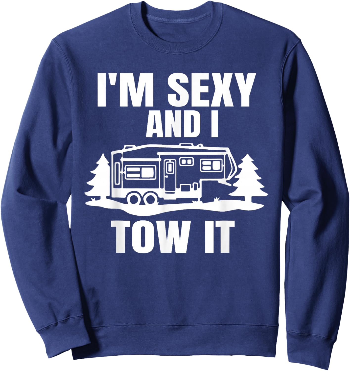 I'm Sexy And I Tow It Fifth Wheel RV Park Camping Sweatshirt - Sweatshirt | Navy