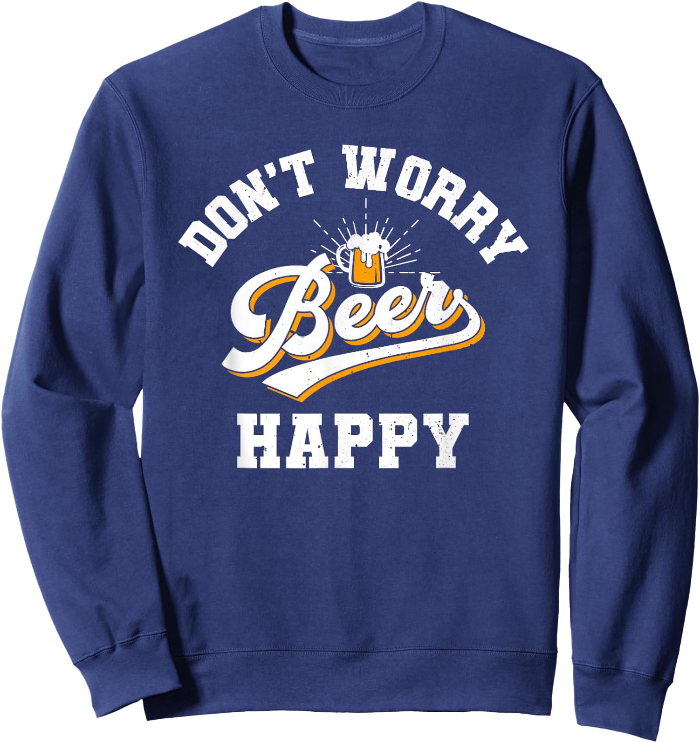 Don't Worry Beer Happy, Oktoberfest, Drinking, Beer Lover Sweatshirt - Sweatshirt | Navy
