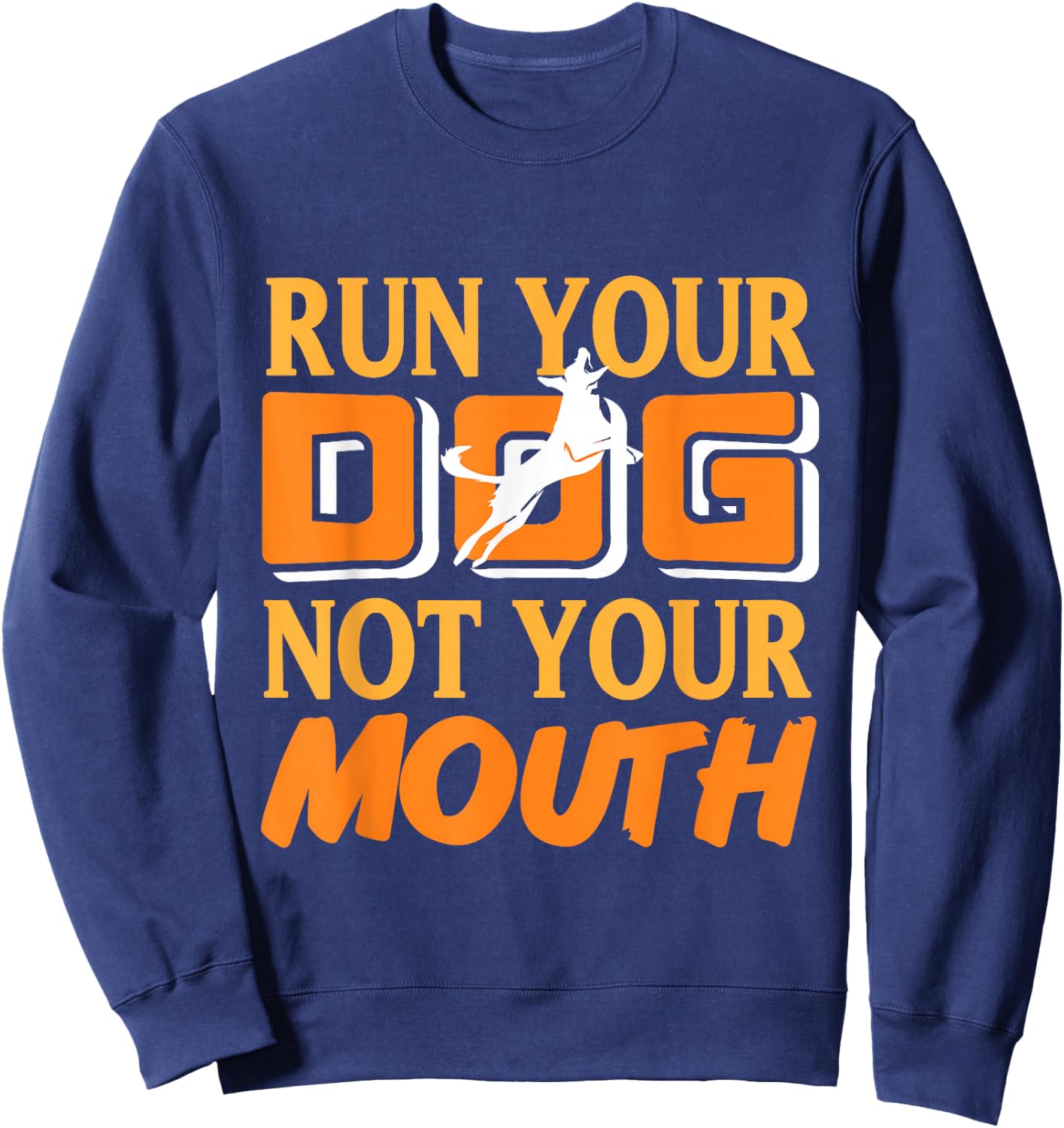 Run Your Dog Not Your Mouth Dog Owner Dog Trainer Dog Lover Sweatshirt - Sweatshirt | Navy
