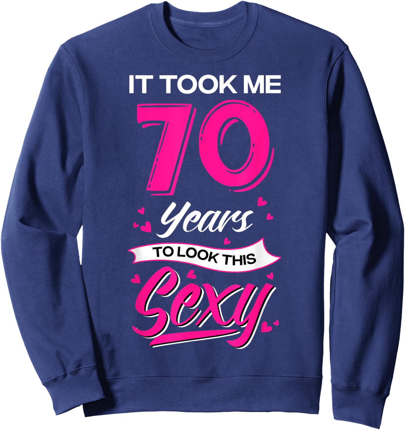 It Took Me 70 Year Old To Look This Sexy 70th Birthday Sweatshirt - Sweatshirt | Navy