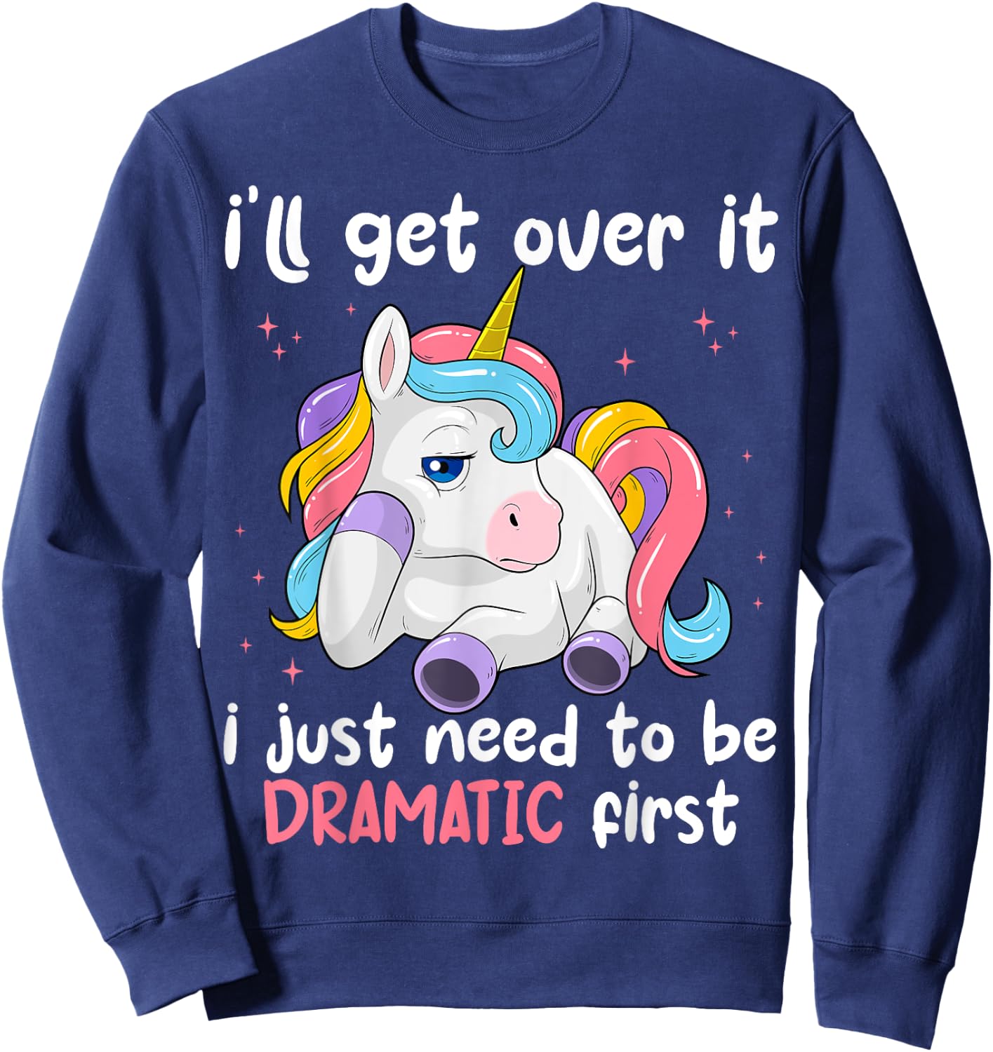 I'll Get Over It I Just Need To Be Dramatic First Unicorn Sweatshirt - Sweatshirt | Navy