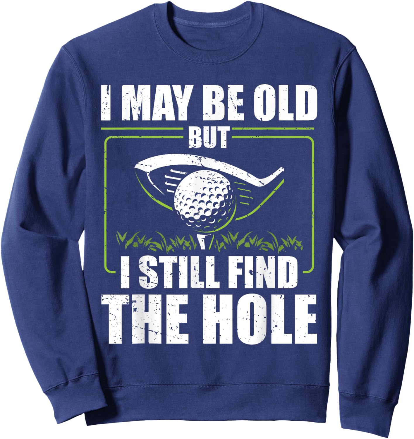 I May Be Old But I Still Find The Hole Retirement Golf Sweatshirt - Sweatshirt | Navy