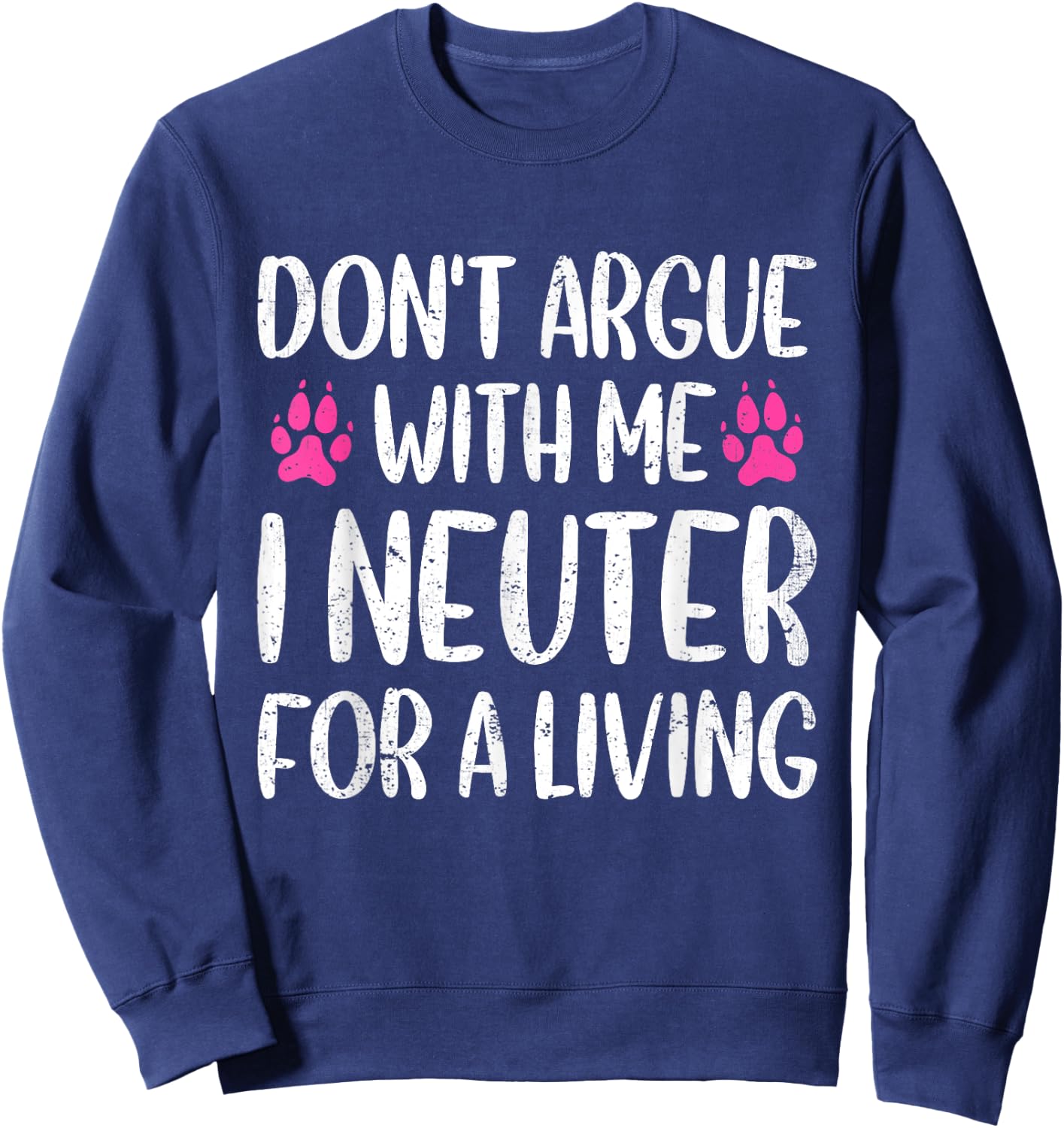 Don't Argue With Me I Neuter For Living Funny Vet Tech Life Sweatshirt - Sweatshirt | Navy