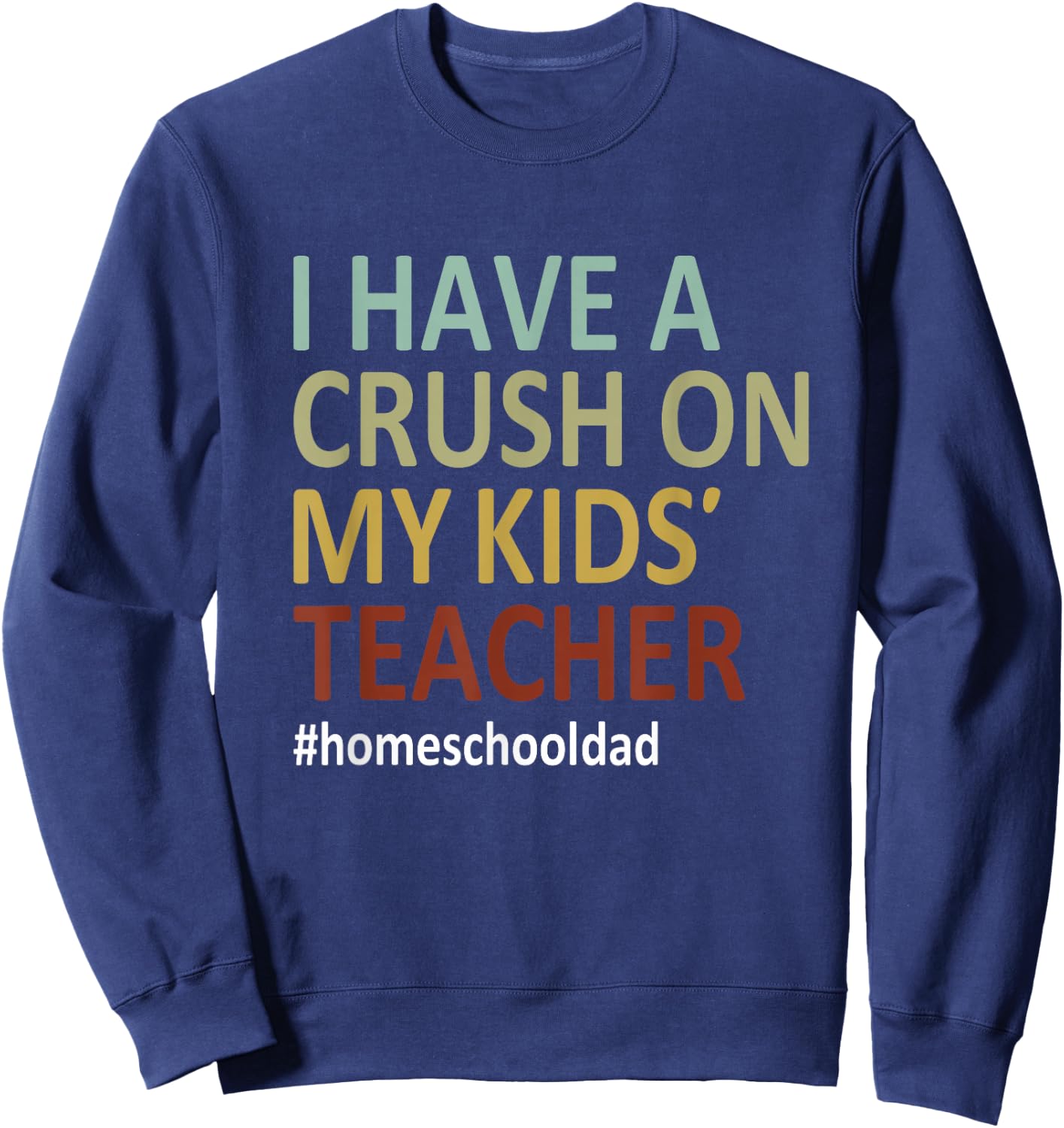 i have a crush on my kids teacher homeschool dad Funny Sweatshirt - Sweatshirt | Navy