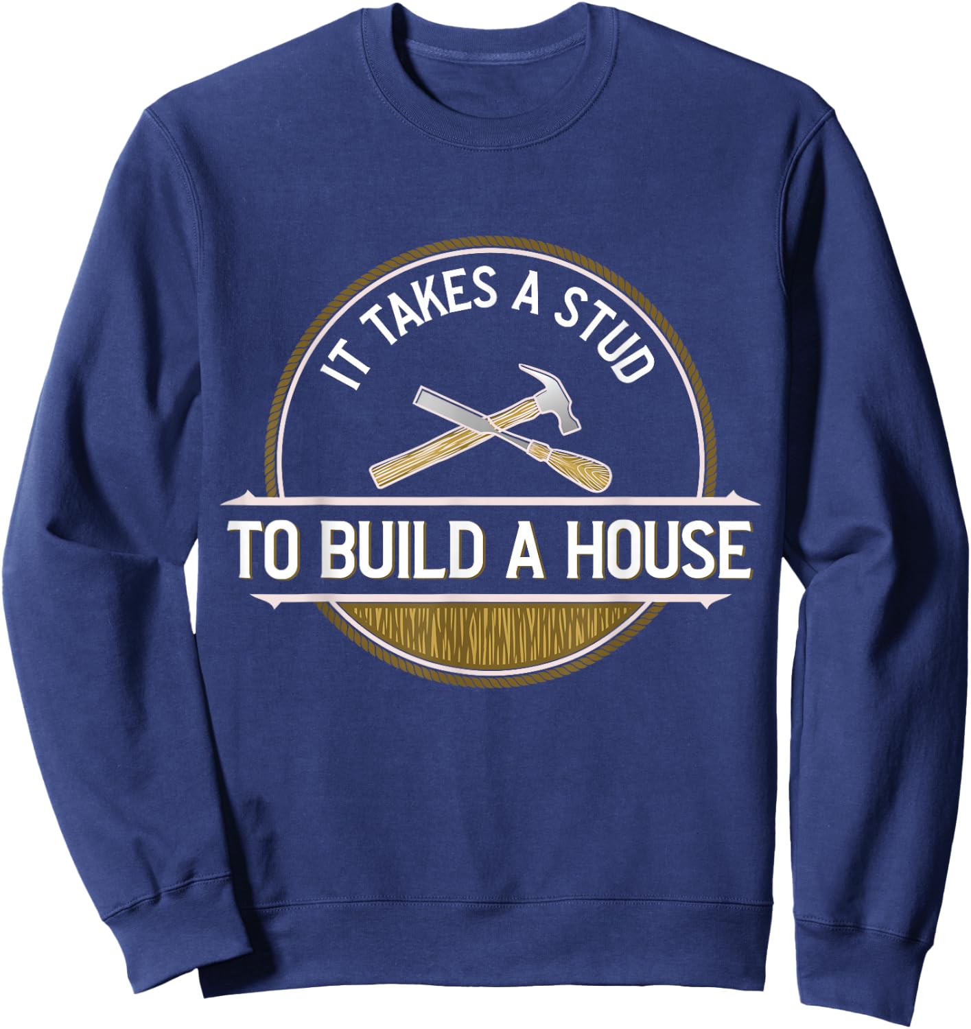Funny It Takes A Stud To Build A House Woodworker Sweatshirt - Sweatshirt | Navy