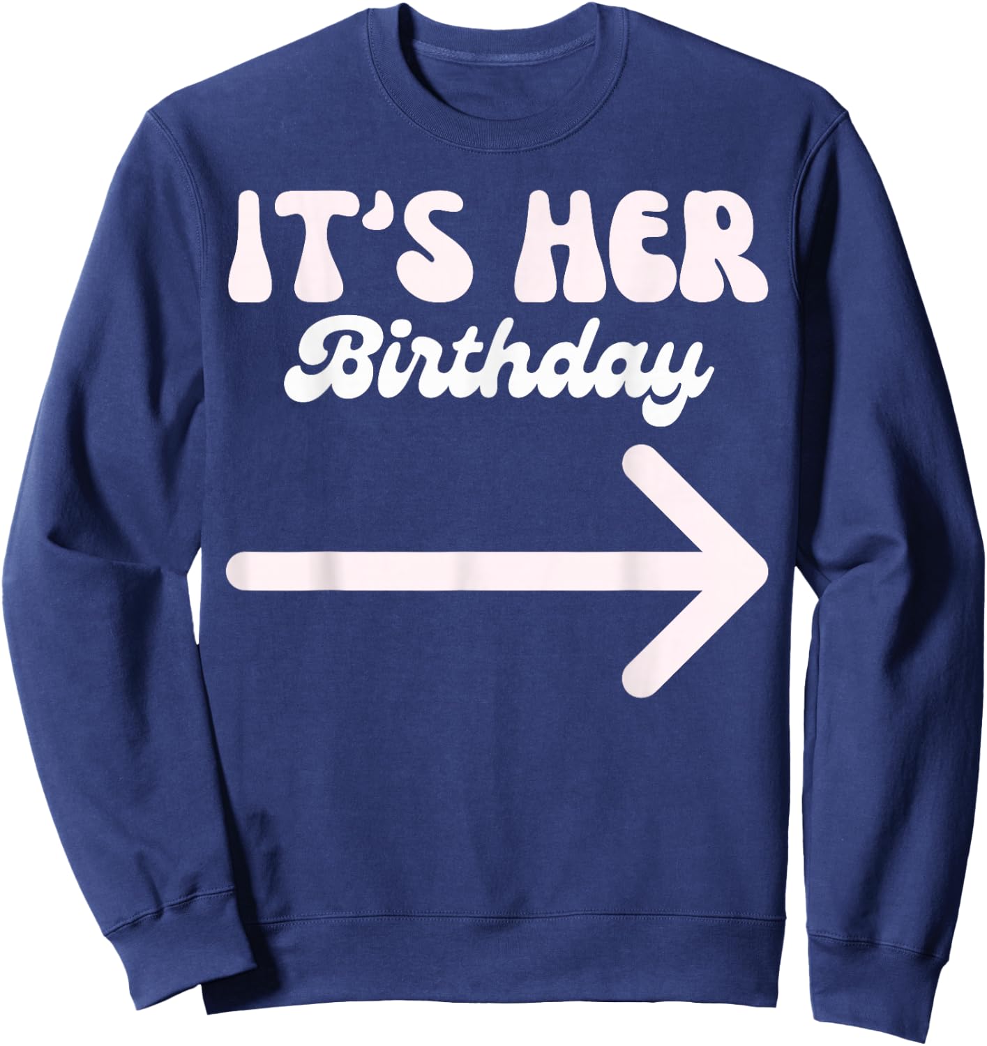 It's Her Birthday (Arrow Pointing) Funny Humor Saying Shirts Sweatshirt - Sweatshirt | Navy