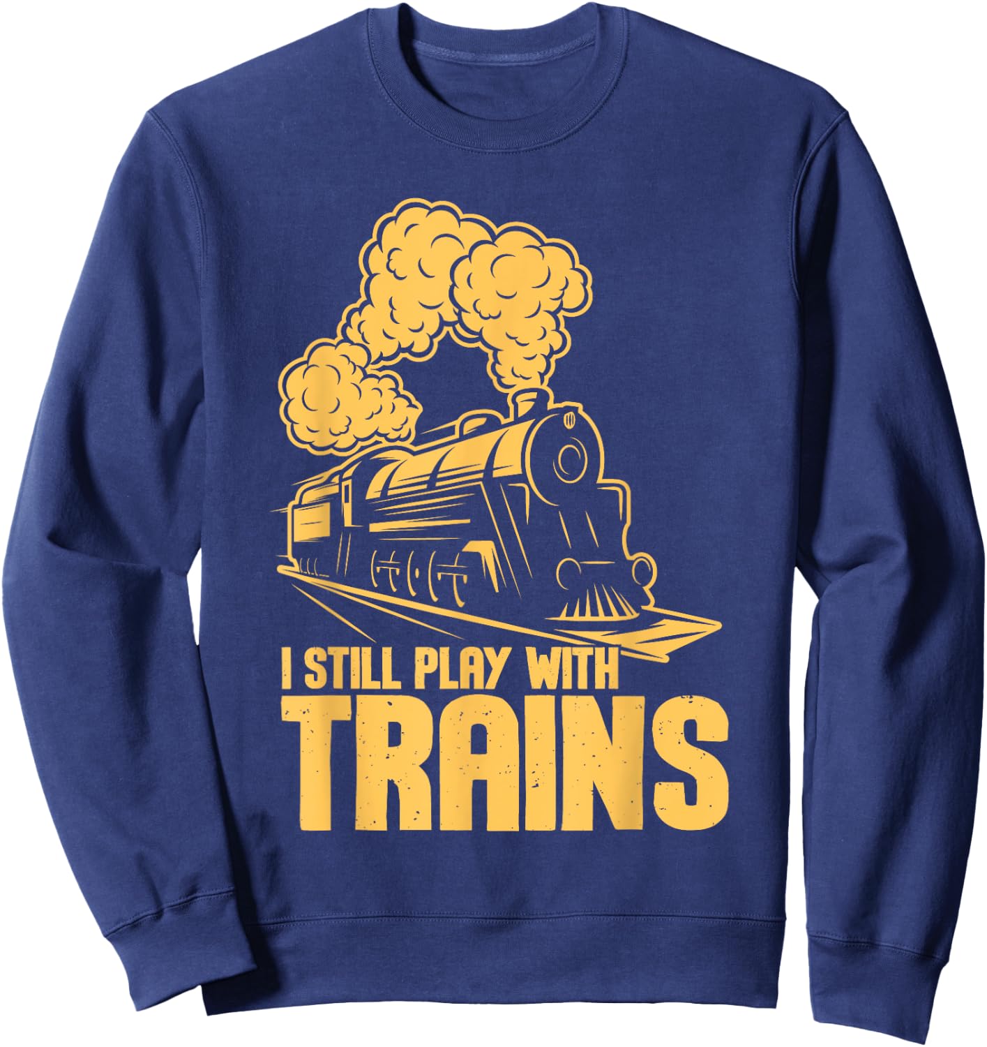 I Still Play With Trains - Model Train Locomotive Lover Sweatshirt - Sweatshirt | Navy
