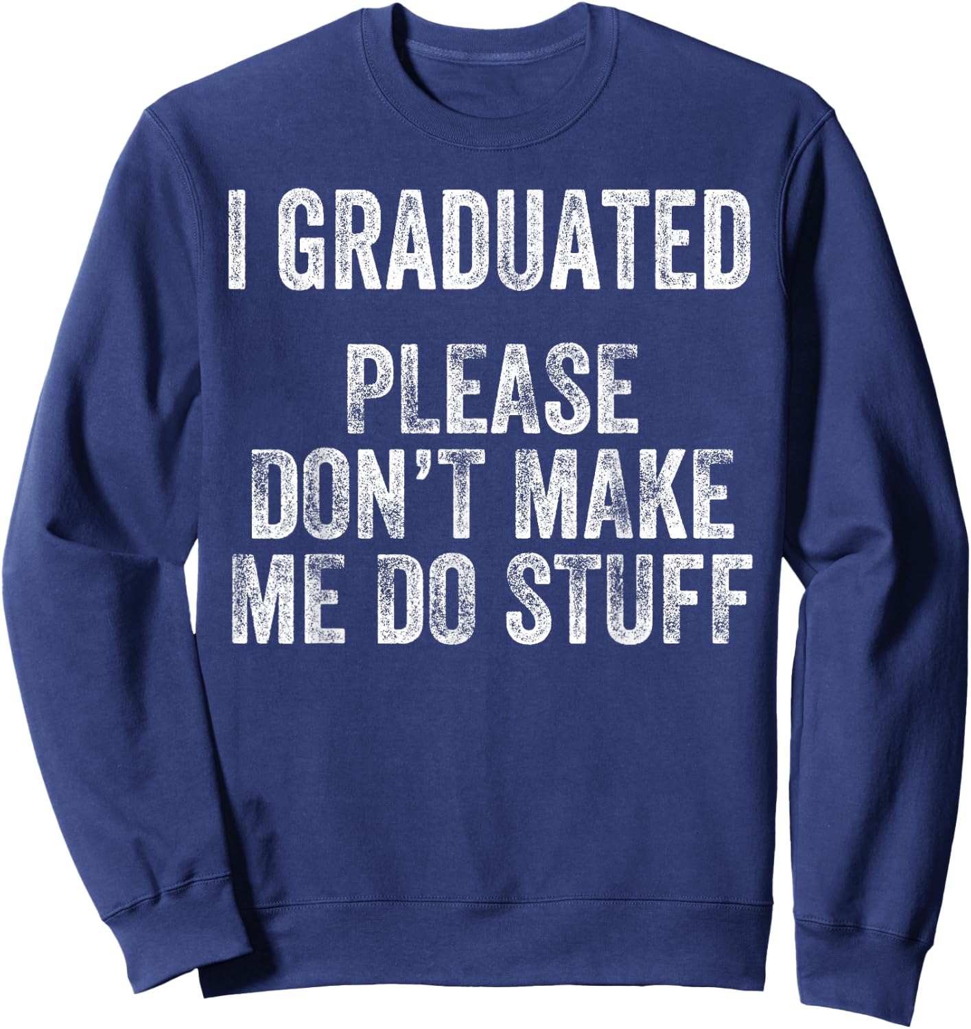 I GRADUATED Please Don’t Make Me Do Stuff Funny Graduation Sweatshirt - Sweatshirt | Navy