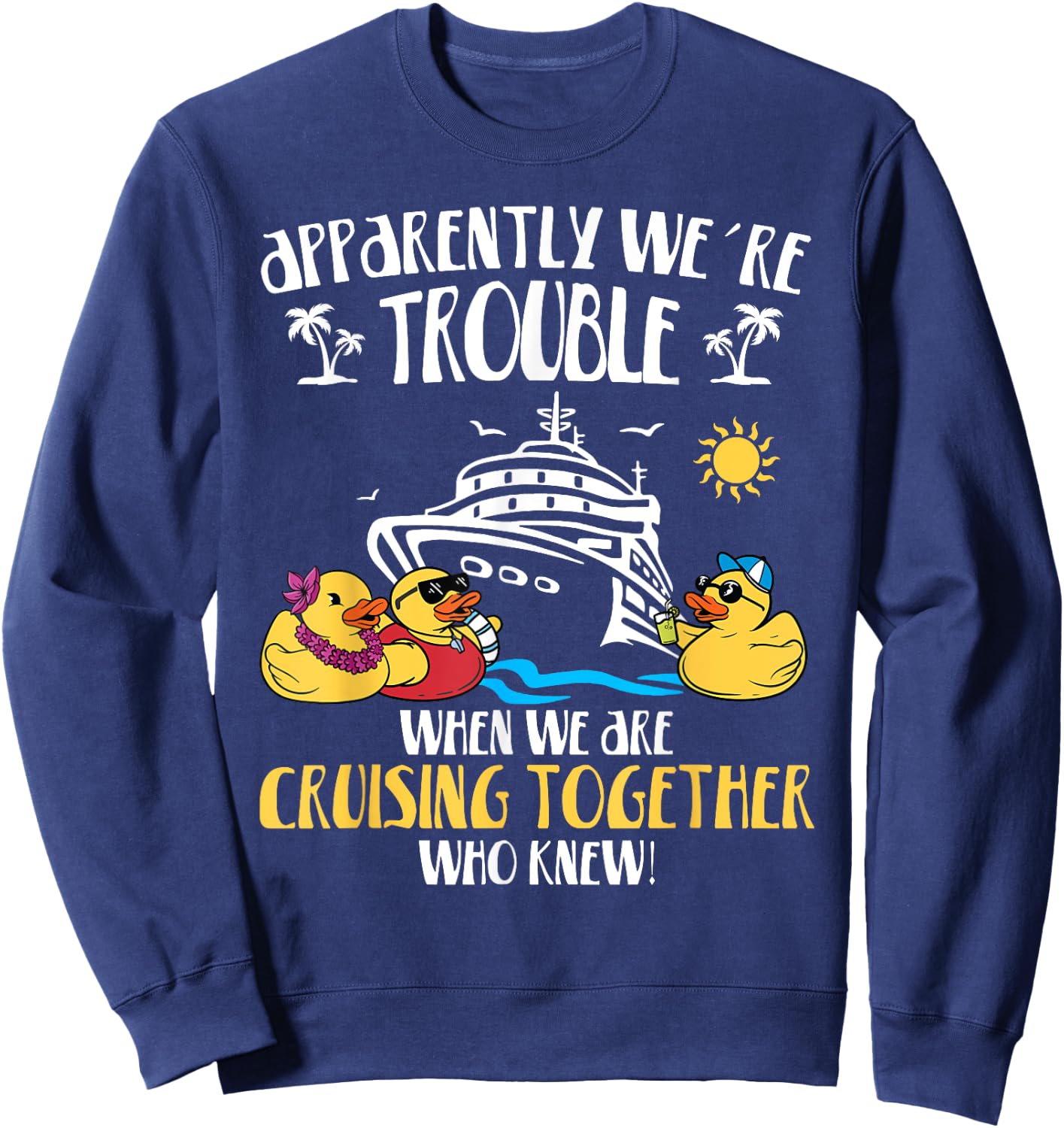 Apparently We're Trouble When We Are Cruising Together funny Sweatshirt - Sweatshirt | Navy