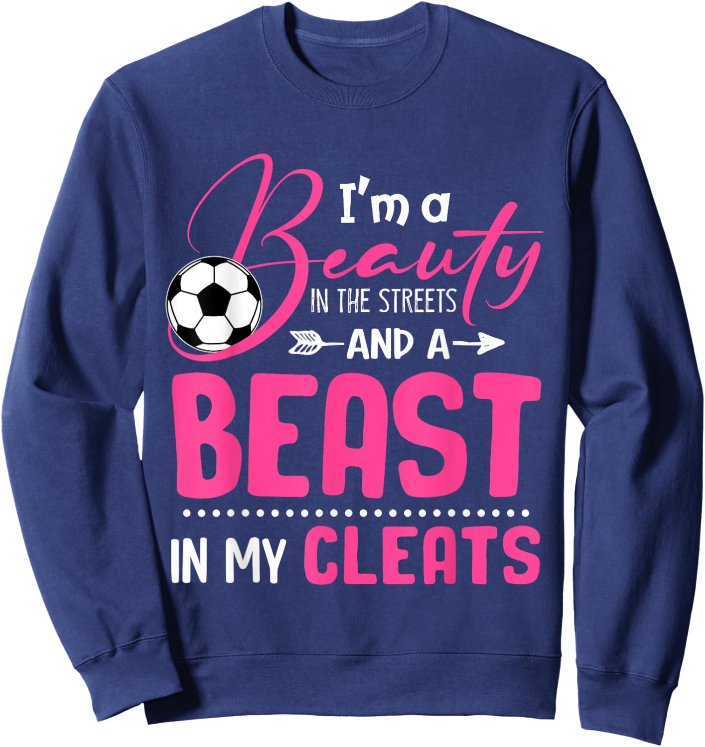 I'm A Beauty In The Streets And A Beast In My Cleats Soccer Sweatshirt - Sweatshirt | Navy
