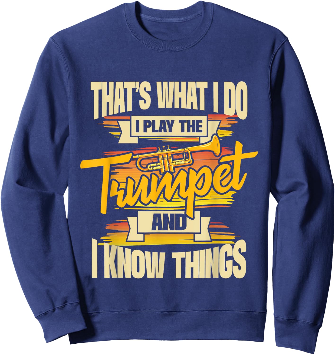 I Play The Trumpet And I Know Things - Trumpeter Music Lover Sweatshirt - Sweatshirt | Navy