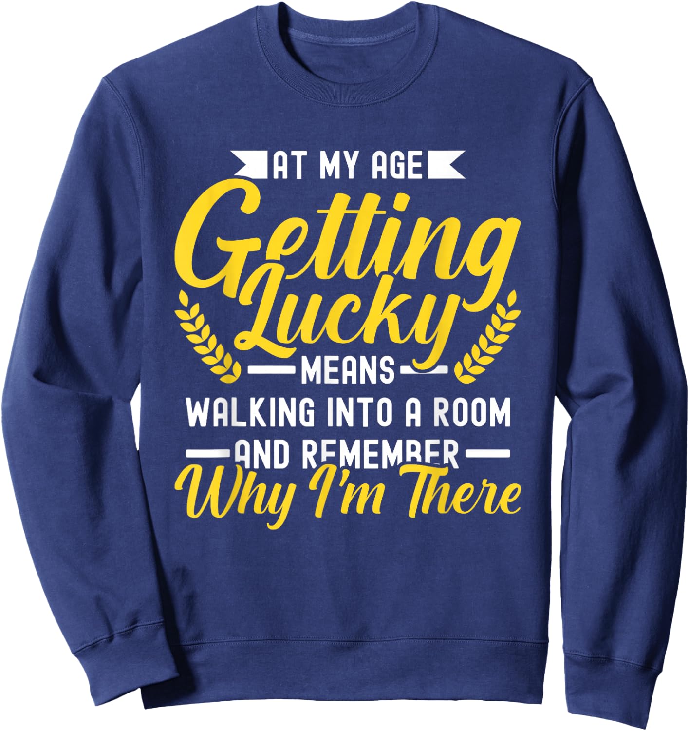 At My Age Getting Lucky Means Walking Into A Room Sweatshirt - Sweatshirt | Navy
