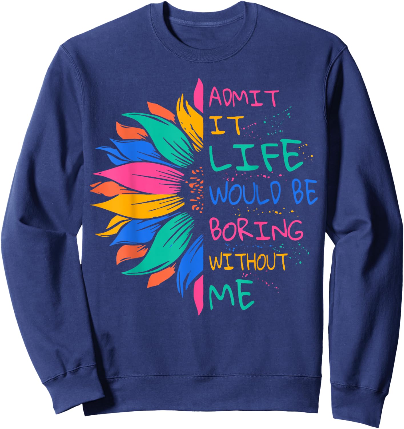 Admit It Life Would Be Boring Without Me Sweatshirt - Sweatshirt | Navy