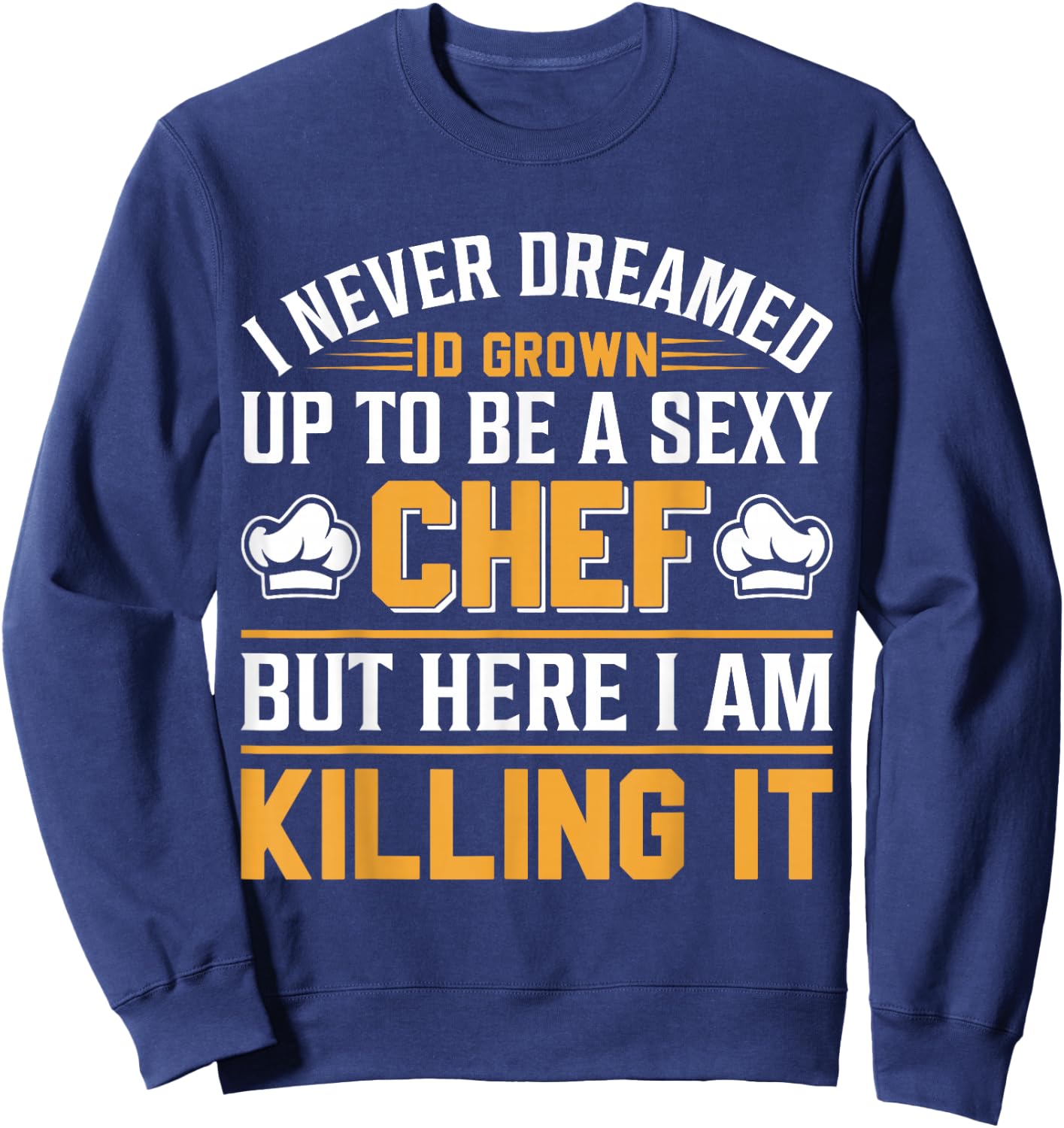 I Never Dreamed Id Grown Up To Be A Sexy Chef But - Chef Sweatshirt - Sweatshirt | Navy