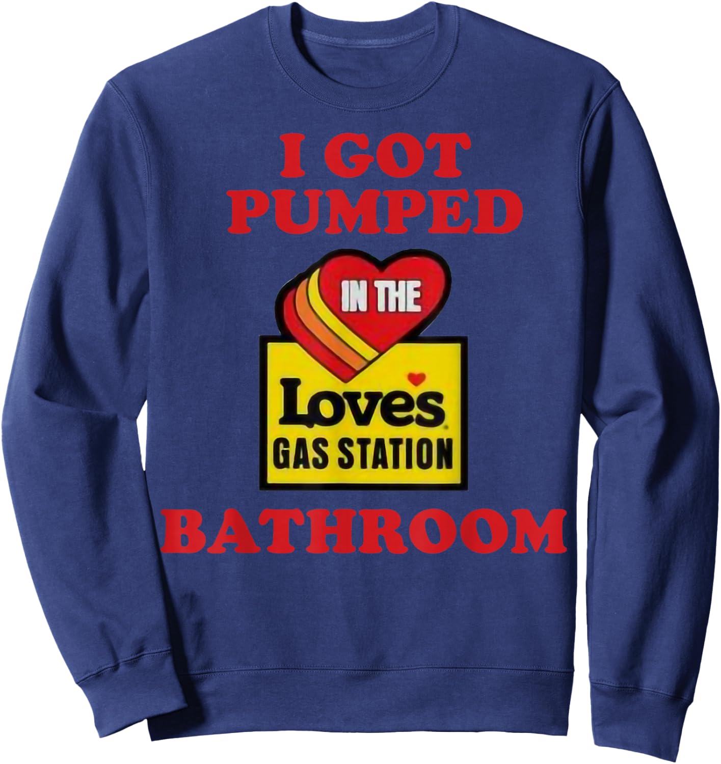 I Got Pumped In The Loves Gas Station Bathroom Sweatshirt - Sweatshirt | Navy