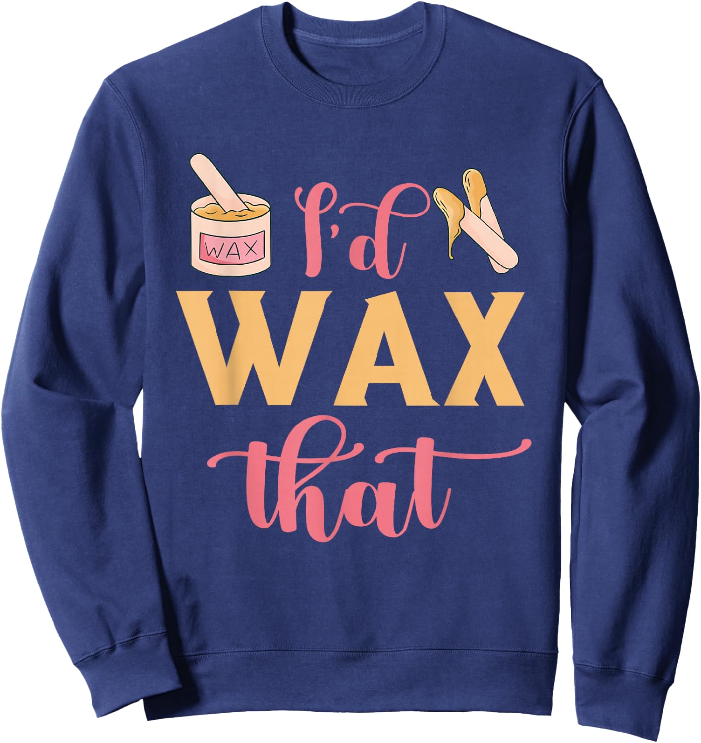I'd Wax That Waxing Skin Licensed Esthetician Wax Specialist Sweatshirt - Sweatshirt | Navy