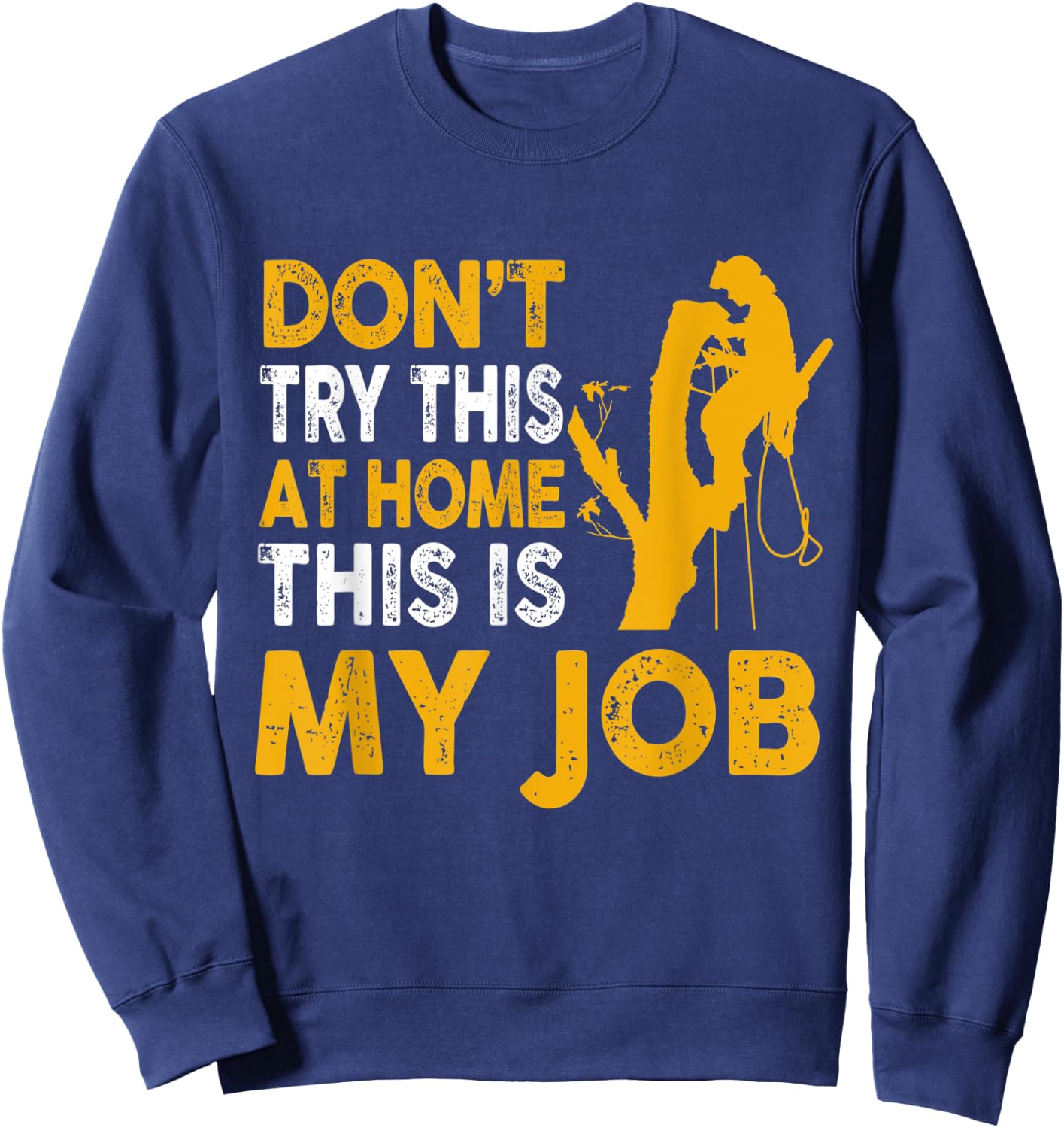 Funny Arborist Tree Climber Logger Don't Try At Home My Job Sweatshirt - Sweatshirt | Navy