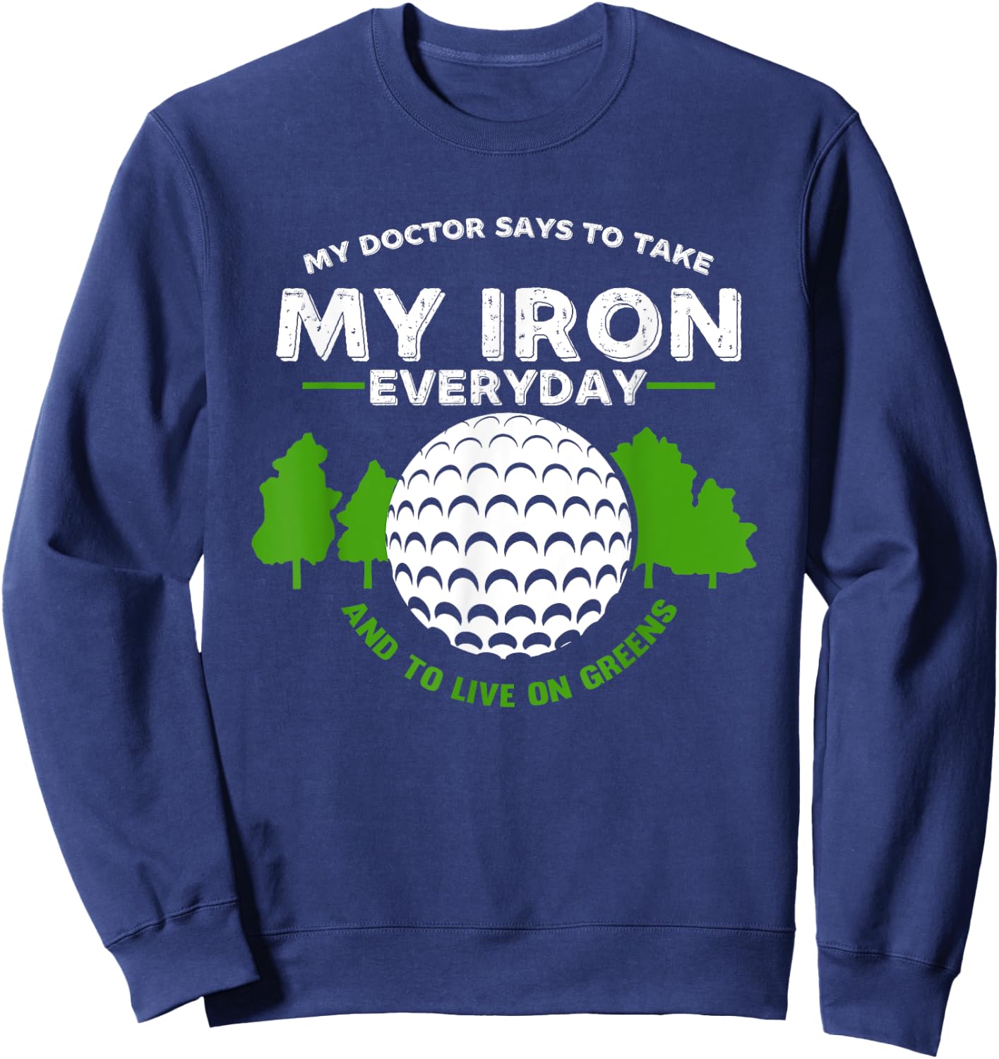 My Doctor Says To Take Iron And Live On Greens | Golfer Golf Sweatshirt - Sweatshirt | Navy