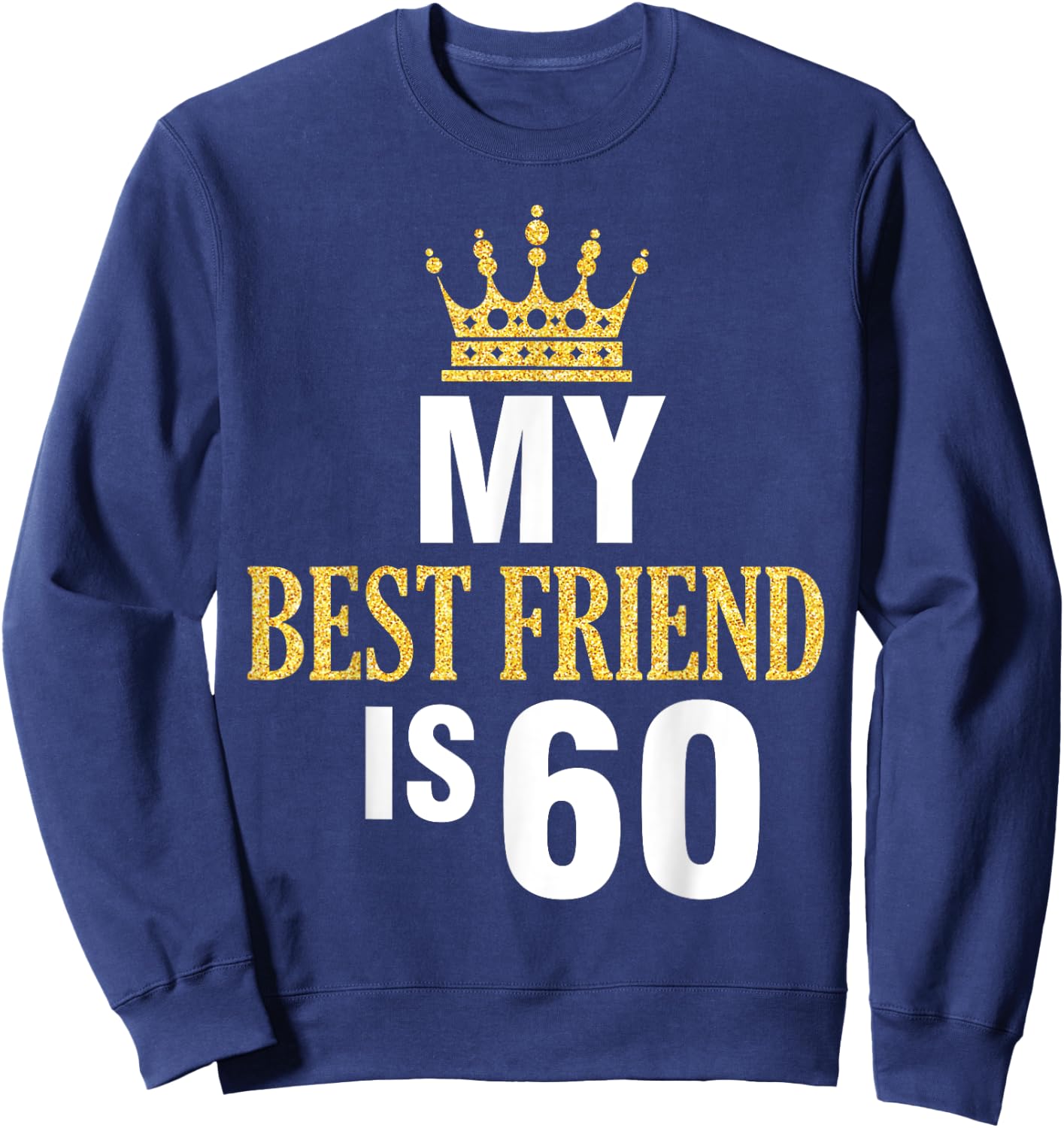 My Best Friend Is 60 Years Old Happy Birthday To Me Him Her Sweatshirt - Sweatshirt | Navy