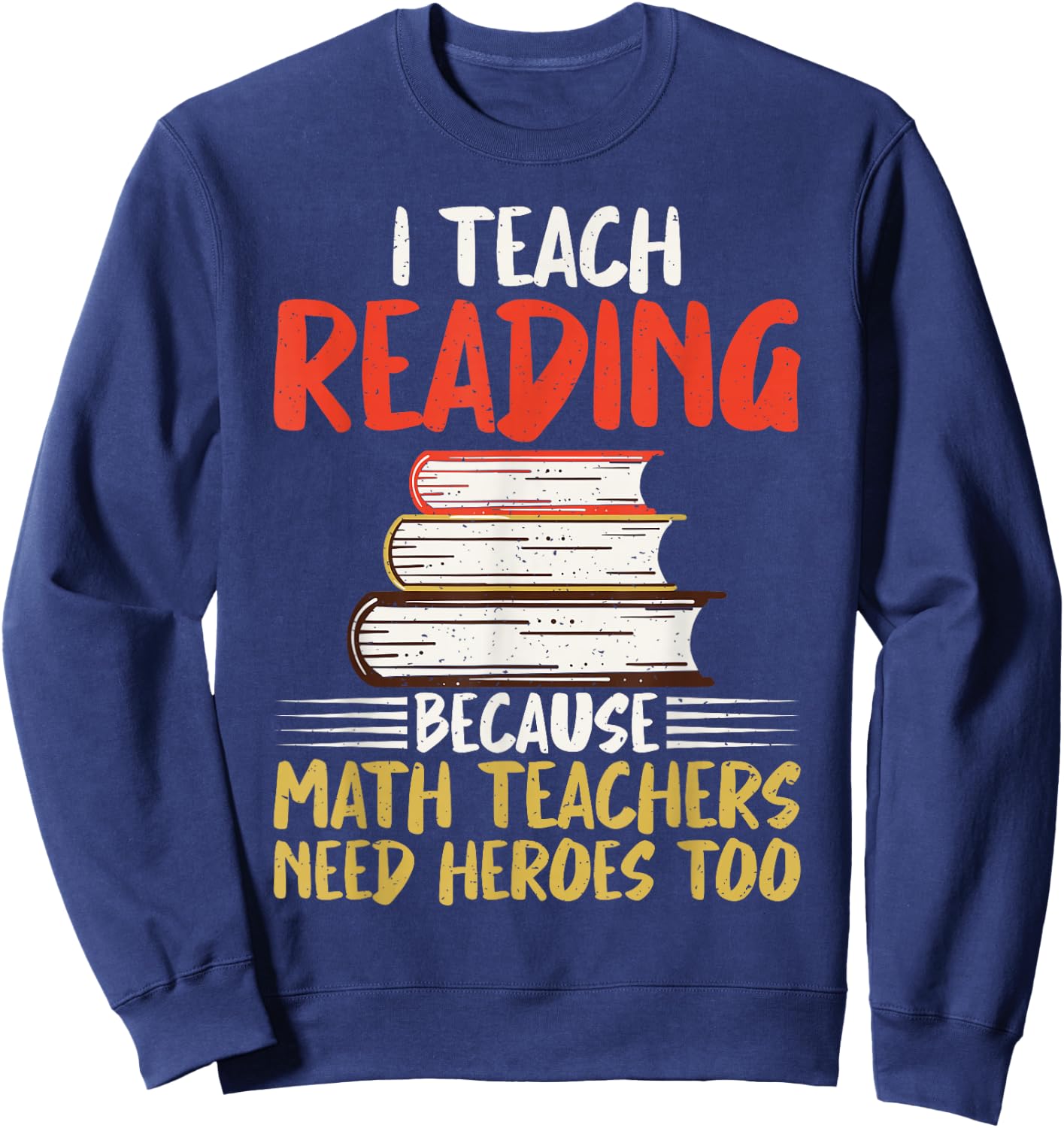 I teach Reading because Math Teachers need Heroes too Sweatshirt - Sweatshirt | Navy