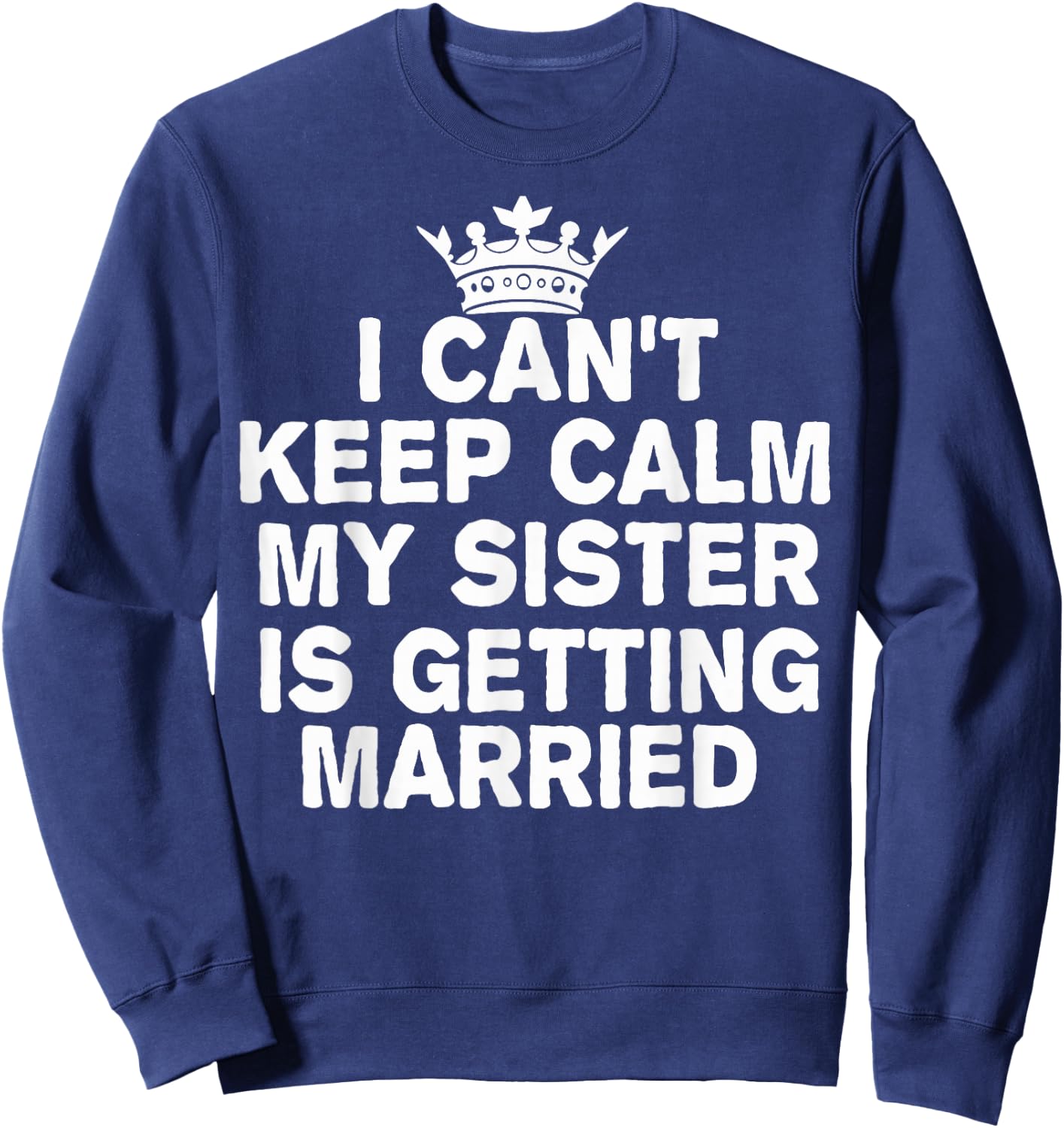 I Can't Keep Calm My Sister Is Getting Married Cute Wedding Sweatshirt - Sweatshirt | Navy