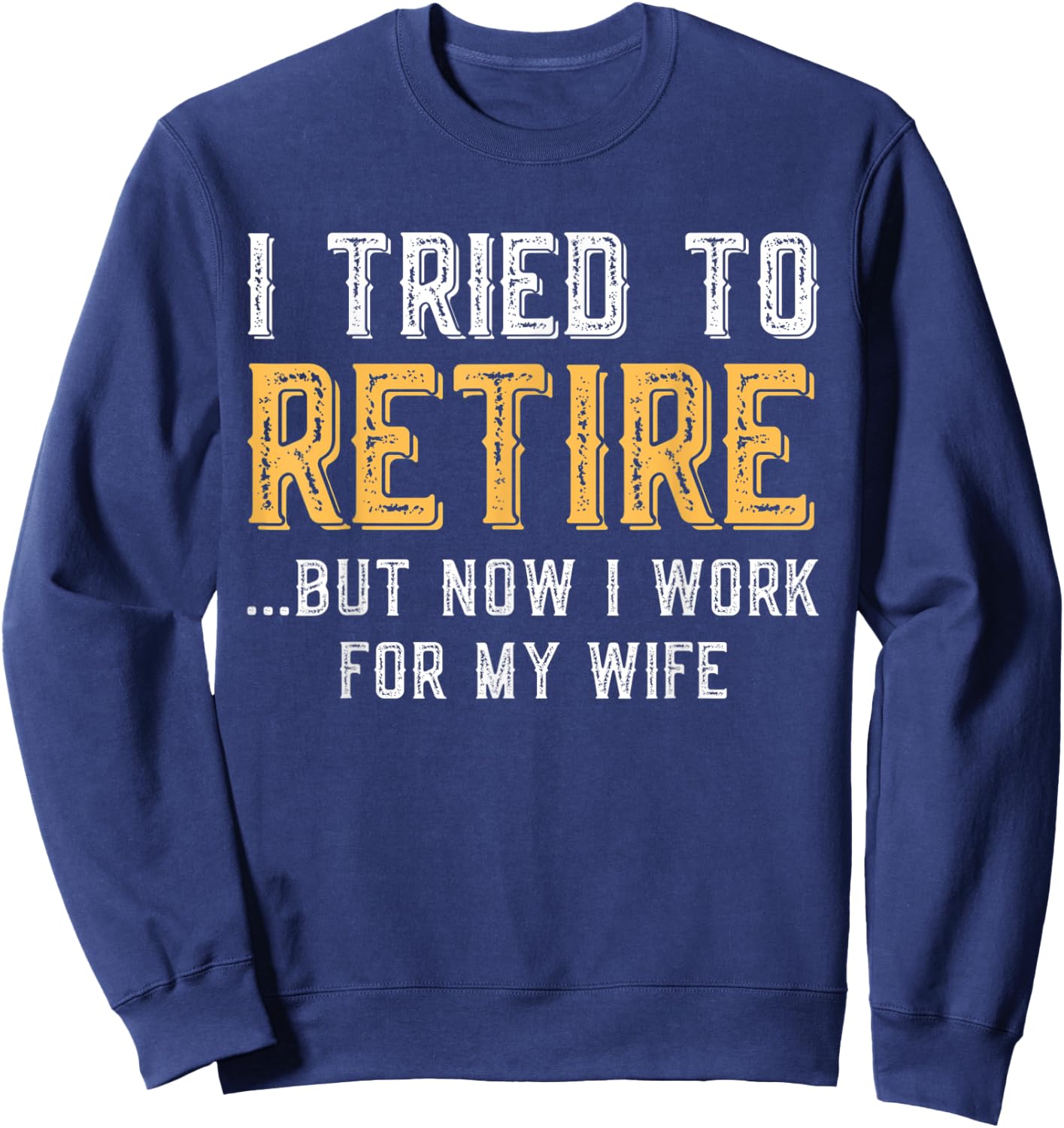 I Tried To Retire But Now I Work For My Wife Funny Husband Sweatshirt - Sweatshirt | Navy