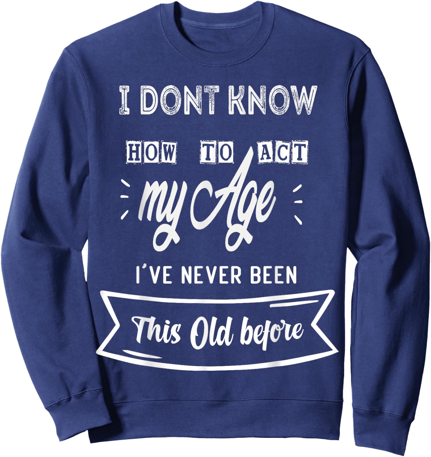 Funny Old People sayings ,I Don't know how to act my Age Sweatshirt - Sweatshirt | Navy