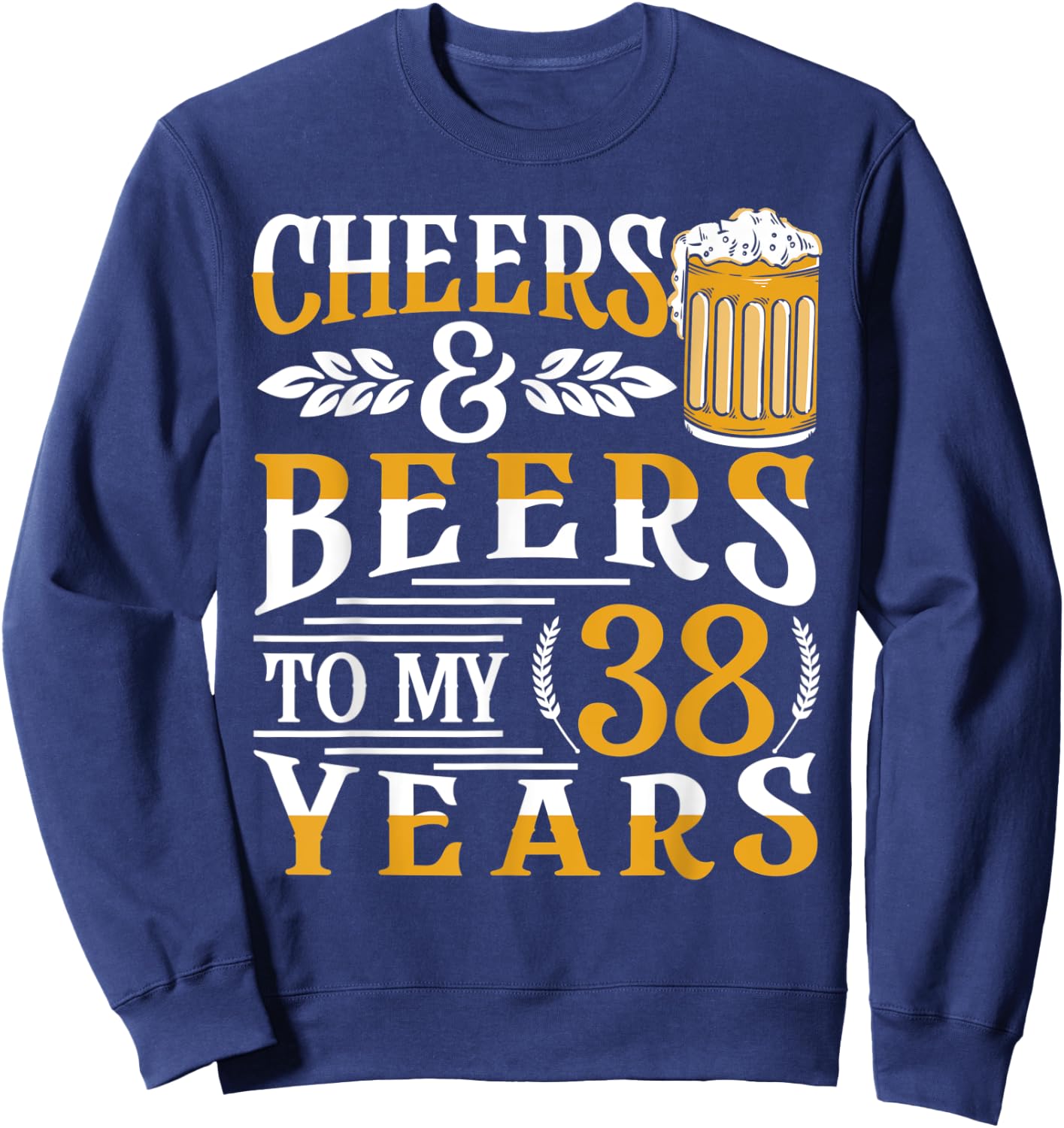 Cheers And Beers To My 38 Years 38th Birthday Sweatshirt - Sweatshirt | Navy