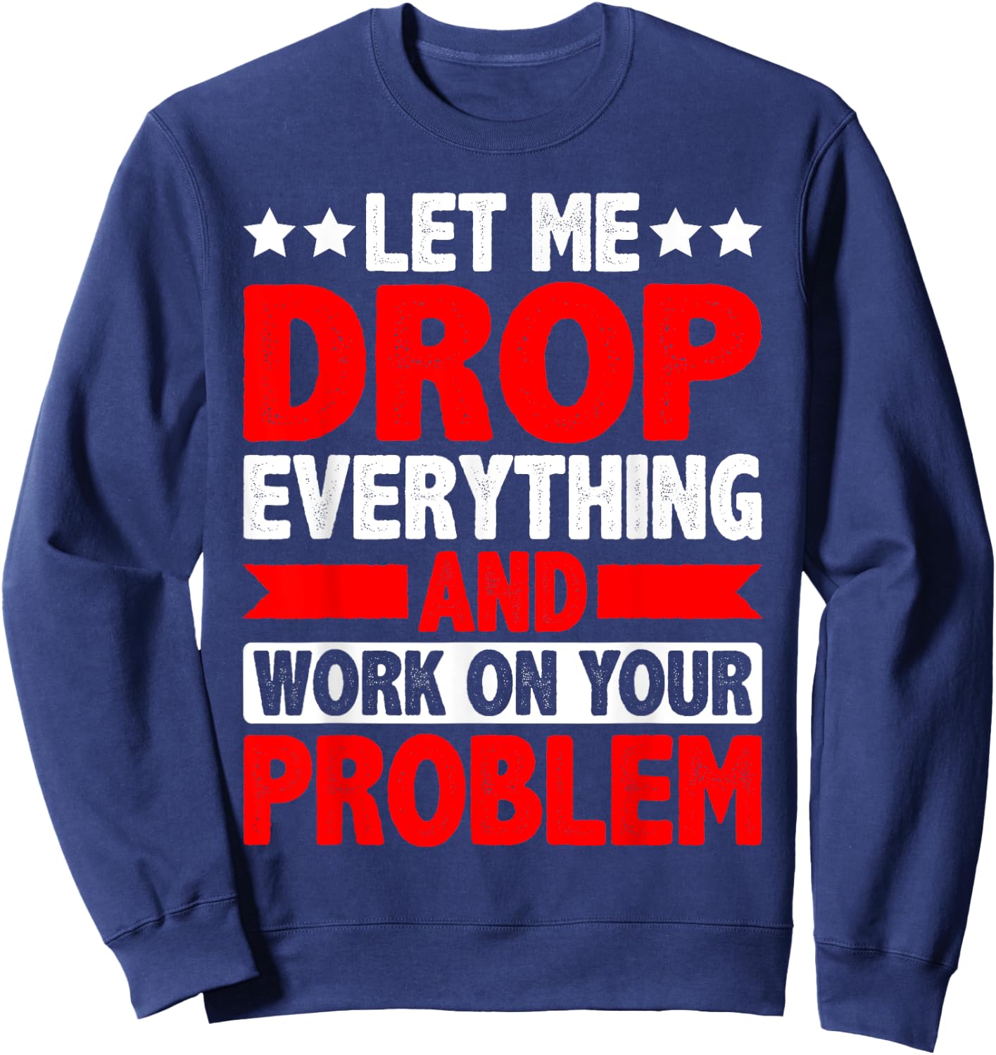 Let Me Drop Everything And Work On Your Problem Sweatshirt - Sweatshirt | Navy