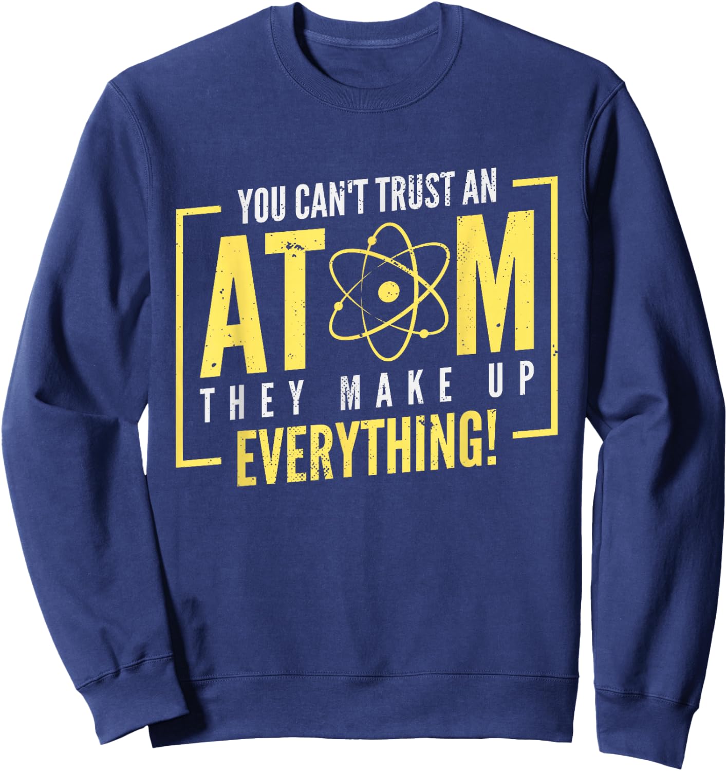 You Can't Trust An Atom They Make Up Everything | Chemistry Sweatshirt - Sweatshirt | Navy