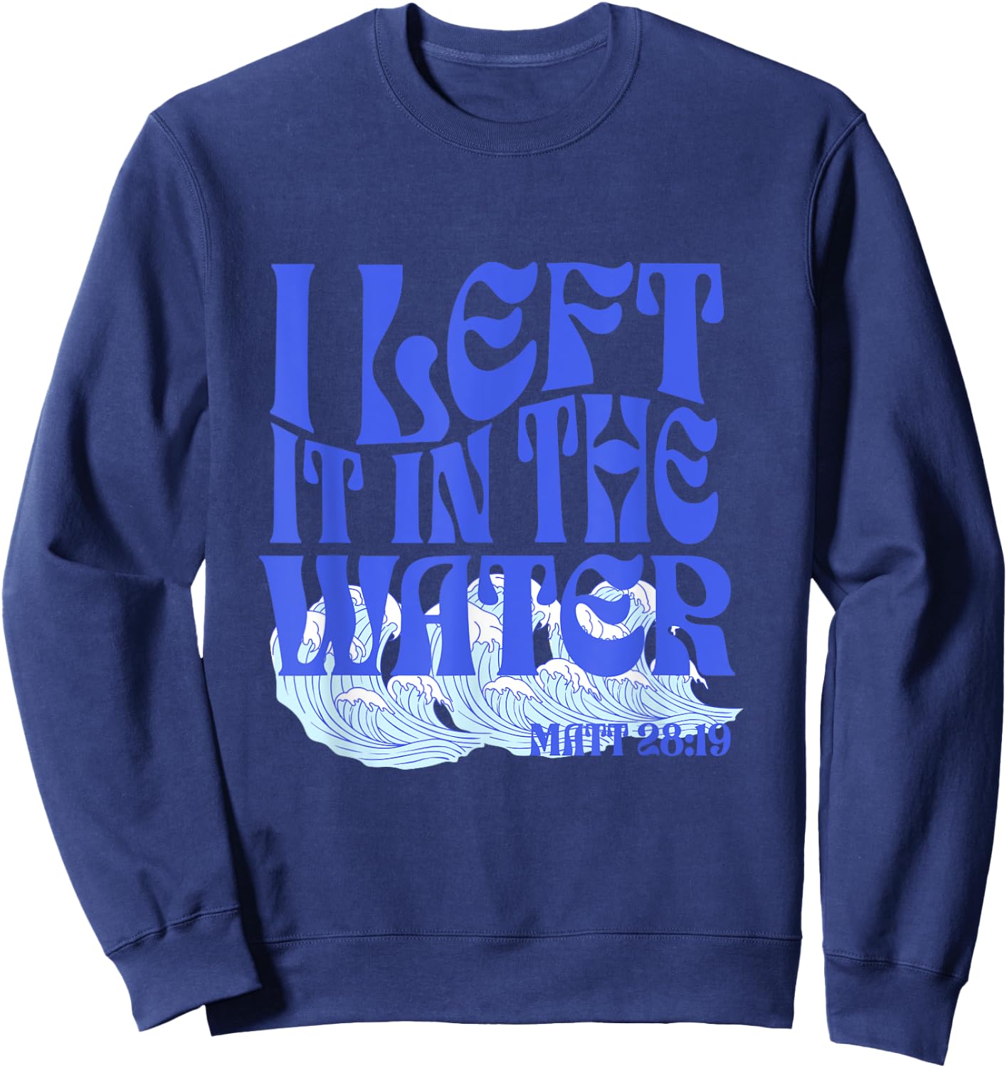 Christian Baptism I Left it in the Water Matthew 28:19 Sweatshirt - Sweatshirt | Navy