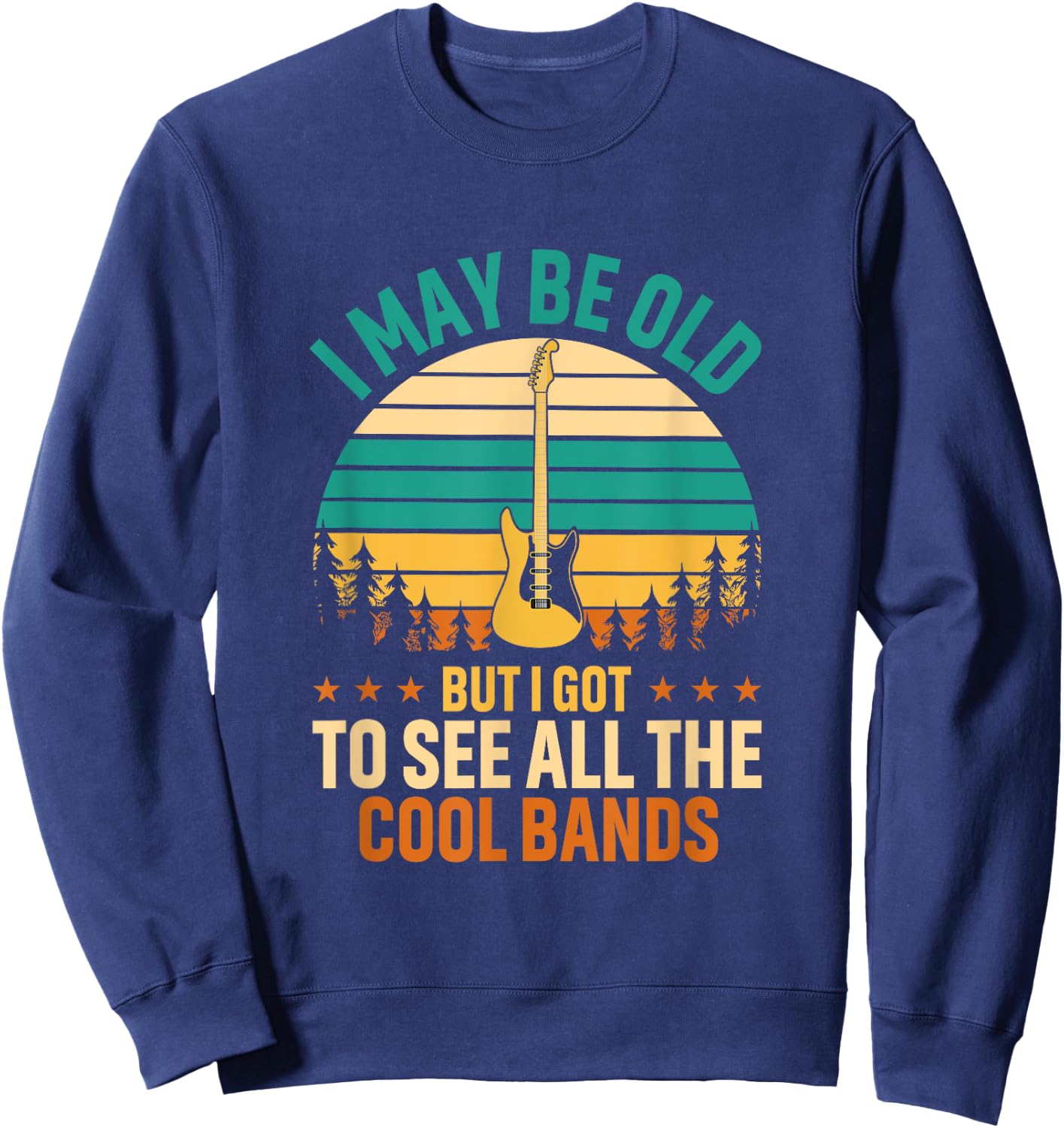 I May Be Old But I Got To See All The Cool Bands Funny Dad Sweatshirt - Sweatshirt | Navy