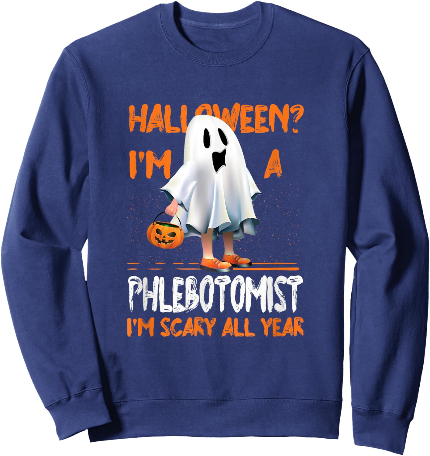 Phlebotomist I'm Scary All Year Halloween Phlebotomy Spooky Sweatshirt - Sweatshirt | Navy
