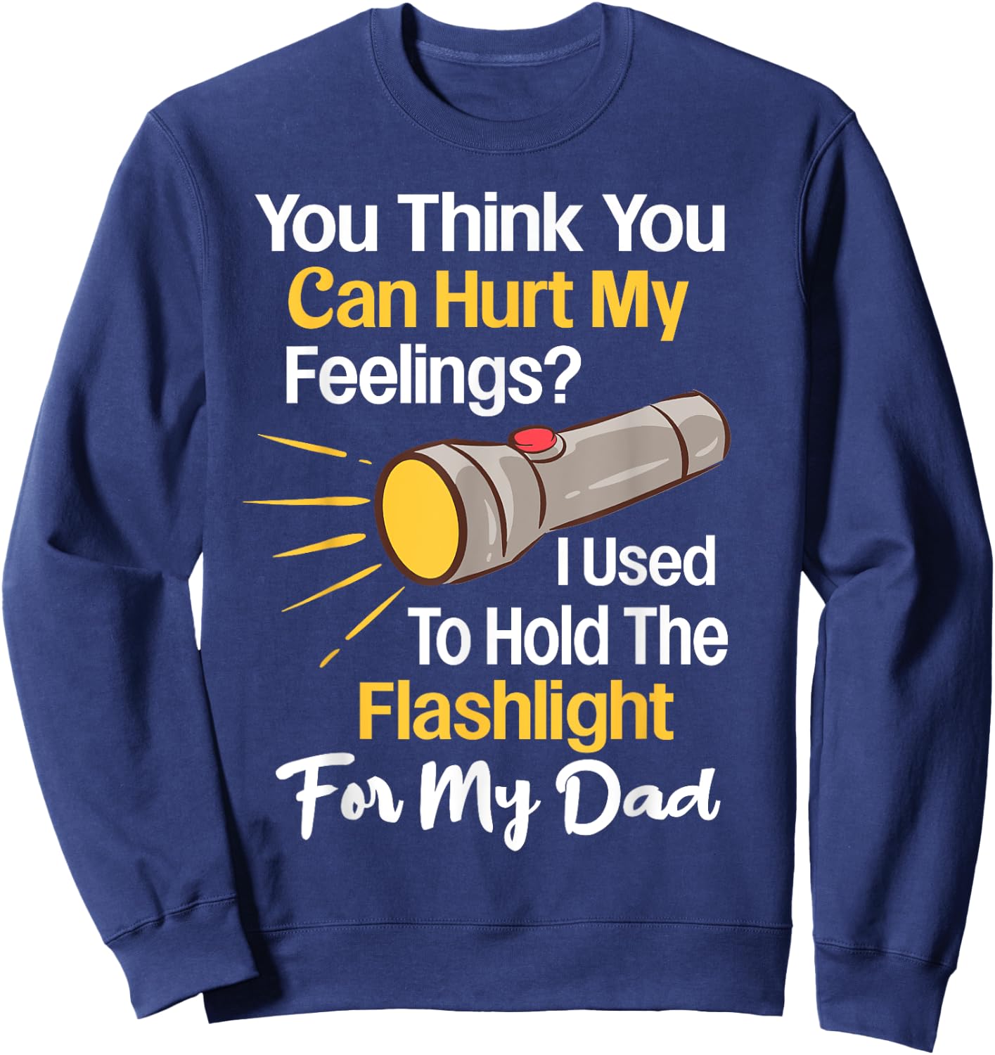 You Can't Hurt My Feelings Used To Hold Flashlight Dad Funny Sweatshirt - Sweatshirt | Navy