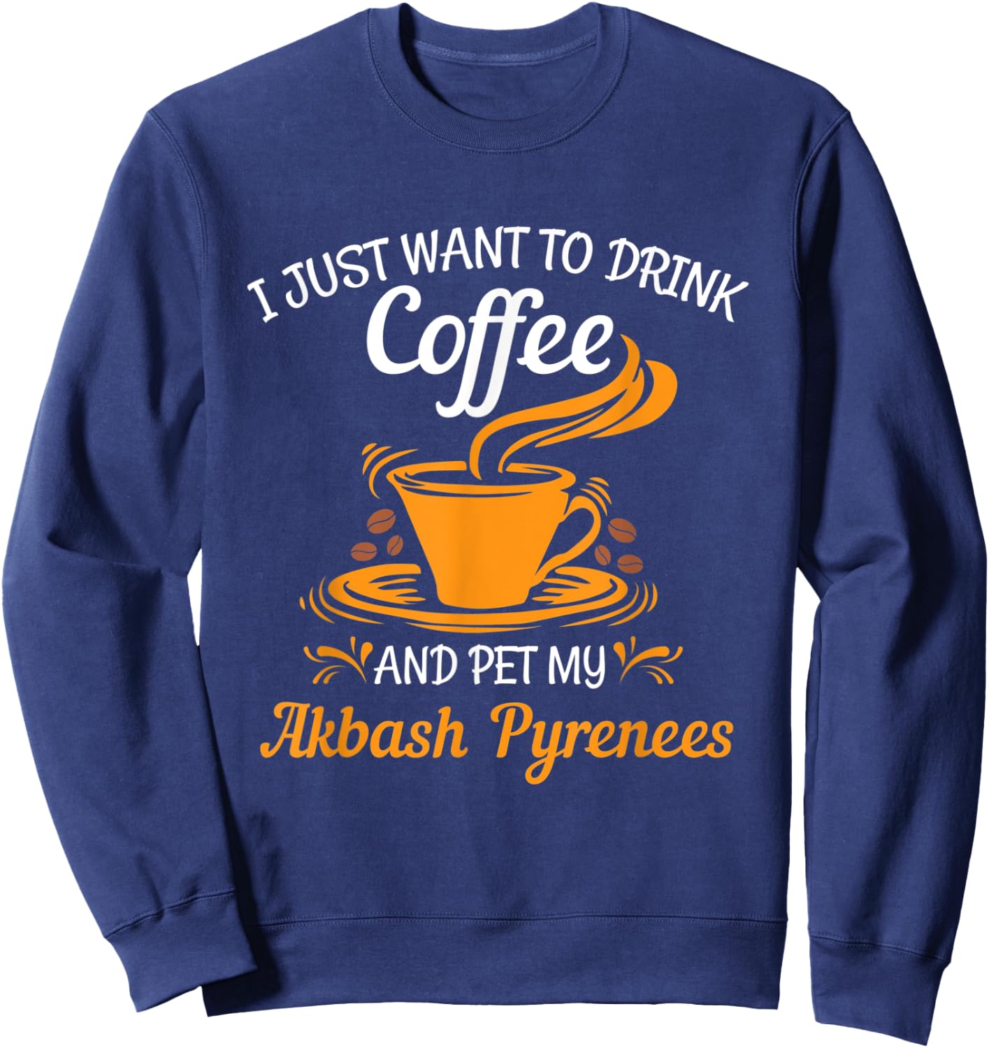 Drink coffee pet my Akbash Pyrenees fun gift Sweatshirt - Sweatshirt | Navy