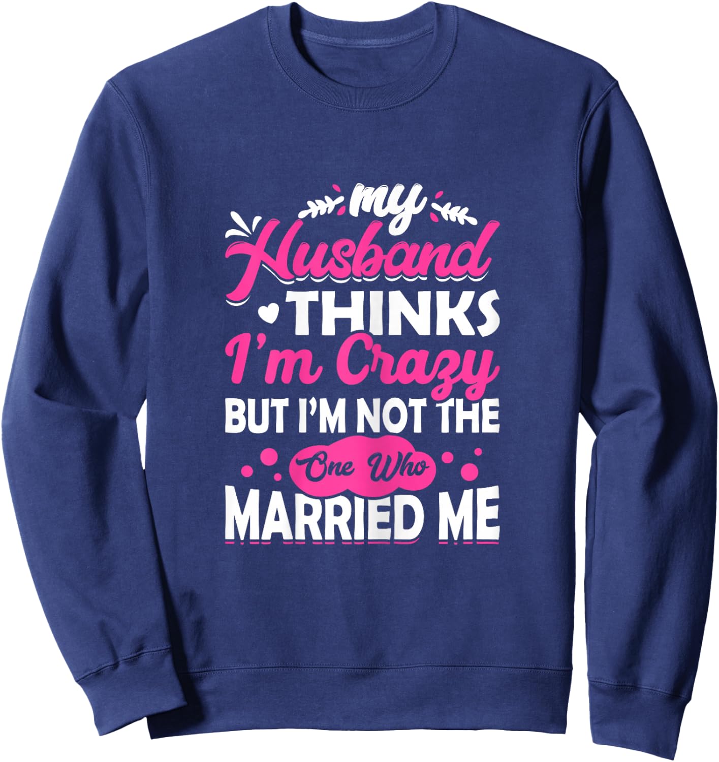 My Husband Thinks I'm Crazy But I'm Not One Who Married Me Sweatshirt - Sweatshirt | Navy