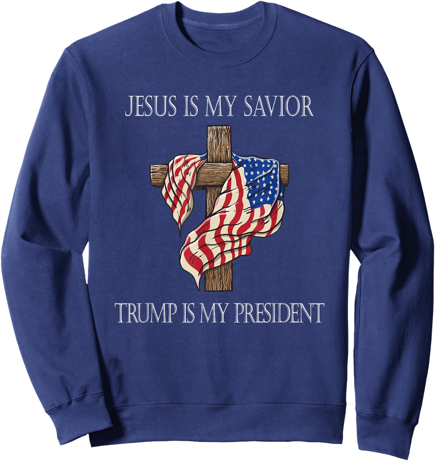 Jesus Is My Savior Trump Is My President 2024 Sweatshirt - Sweatshirt | Navy
