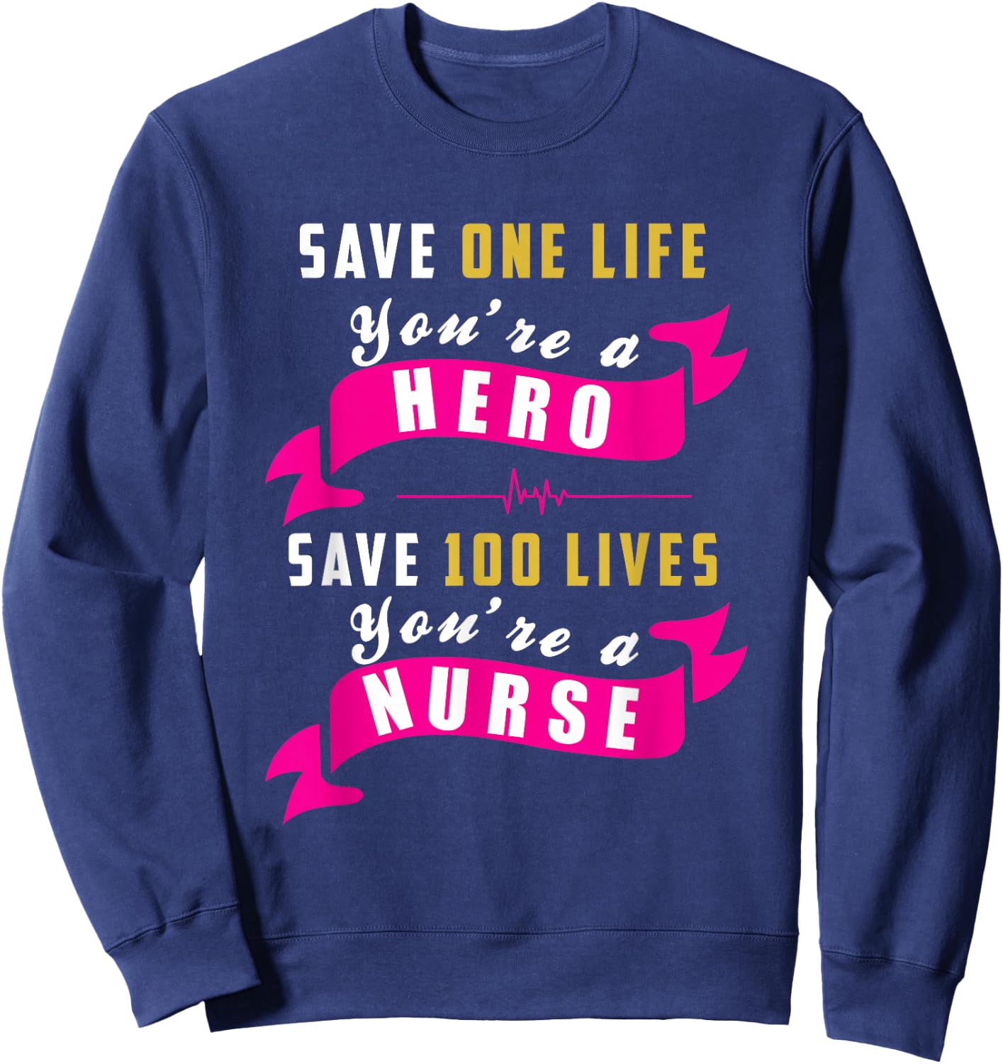 Save One Life Your a Hero, Save 100 Lives Your a Nurse Sweatshirt - Sweatshirt | Navy
