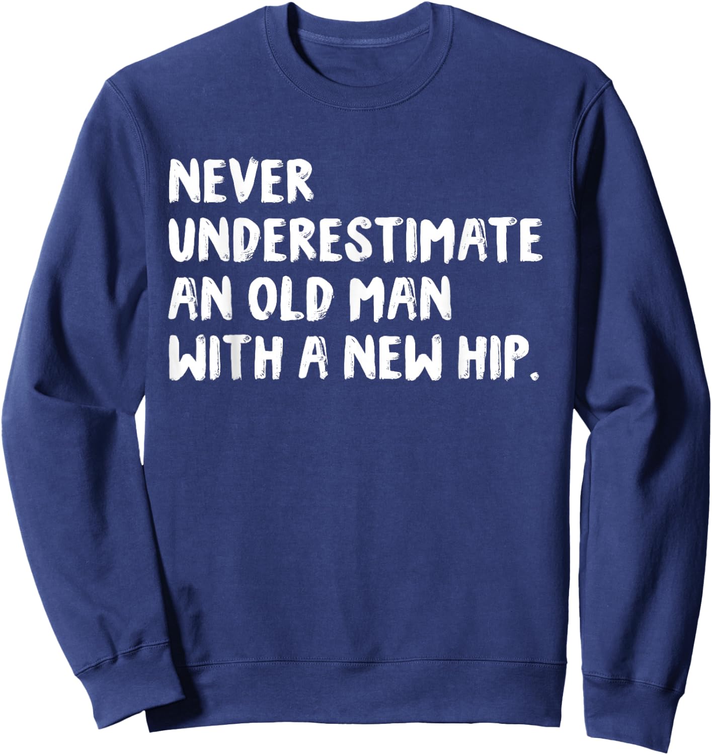 Never Underestimate An Old Man With A New Hip Surgery Sweatshirt - Sweatshirt | Navy