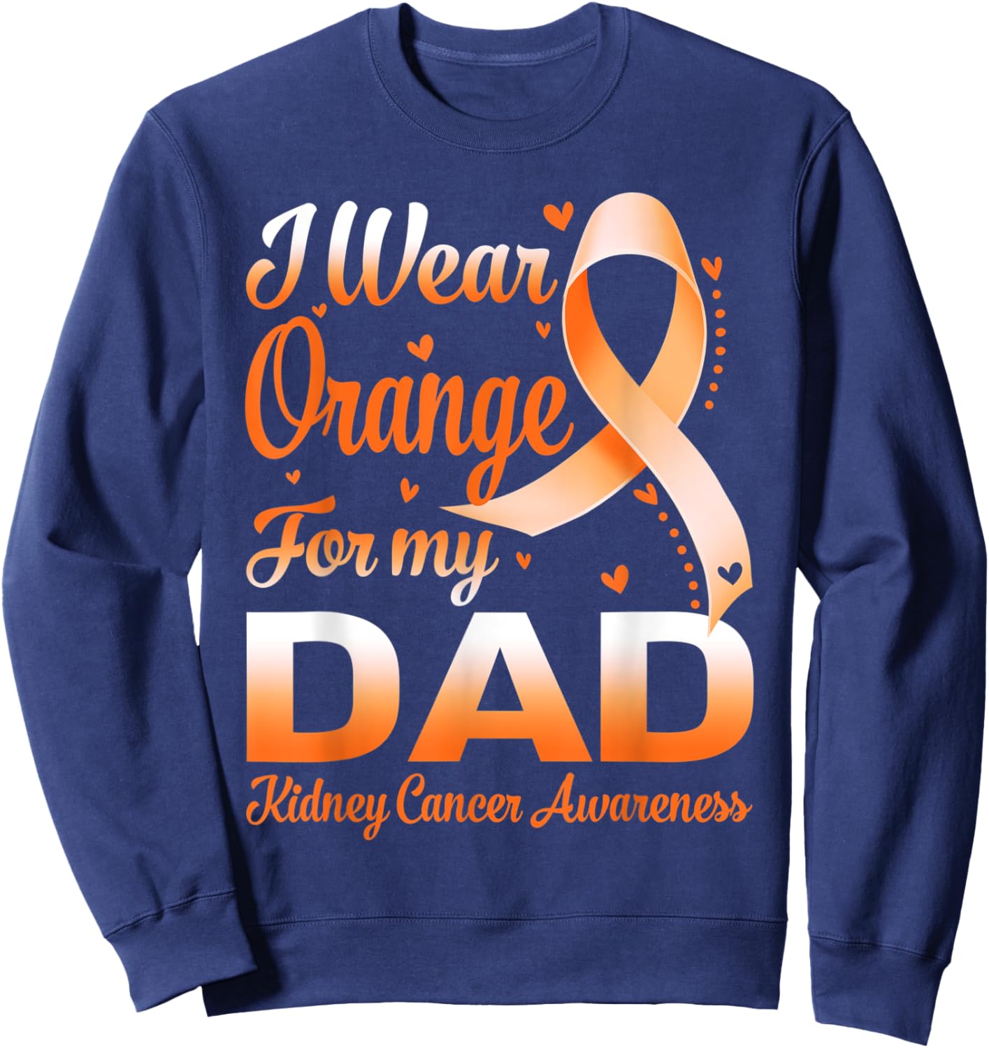 I Wear Orange For My Dad Kidney Cancer Awareness Ribbon Sweatshirt - Sweatshirt | Navy