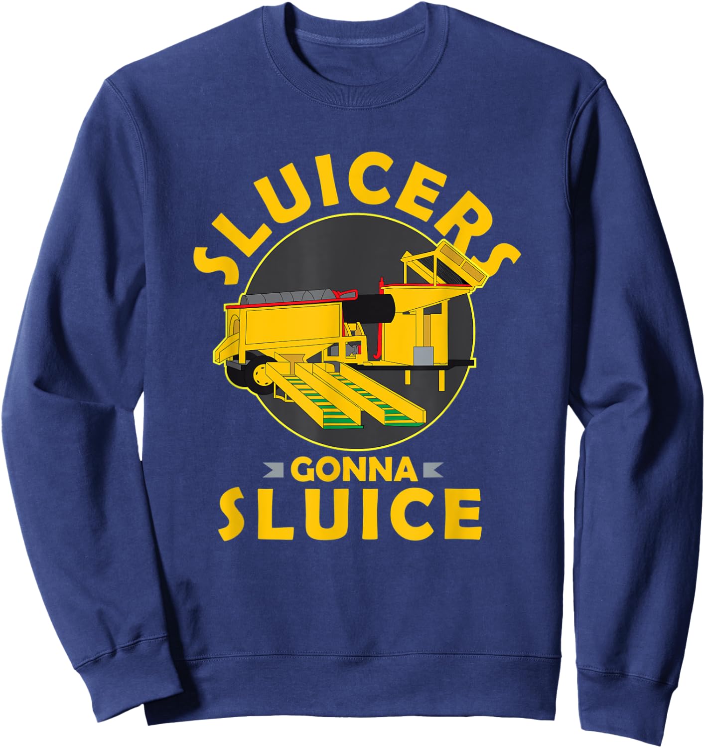 Sluicers Gonna Sluice Funny Yukon Alaska Gold Mining Sweatshirt - Sweatshirt | Navy