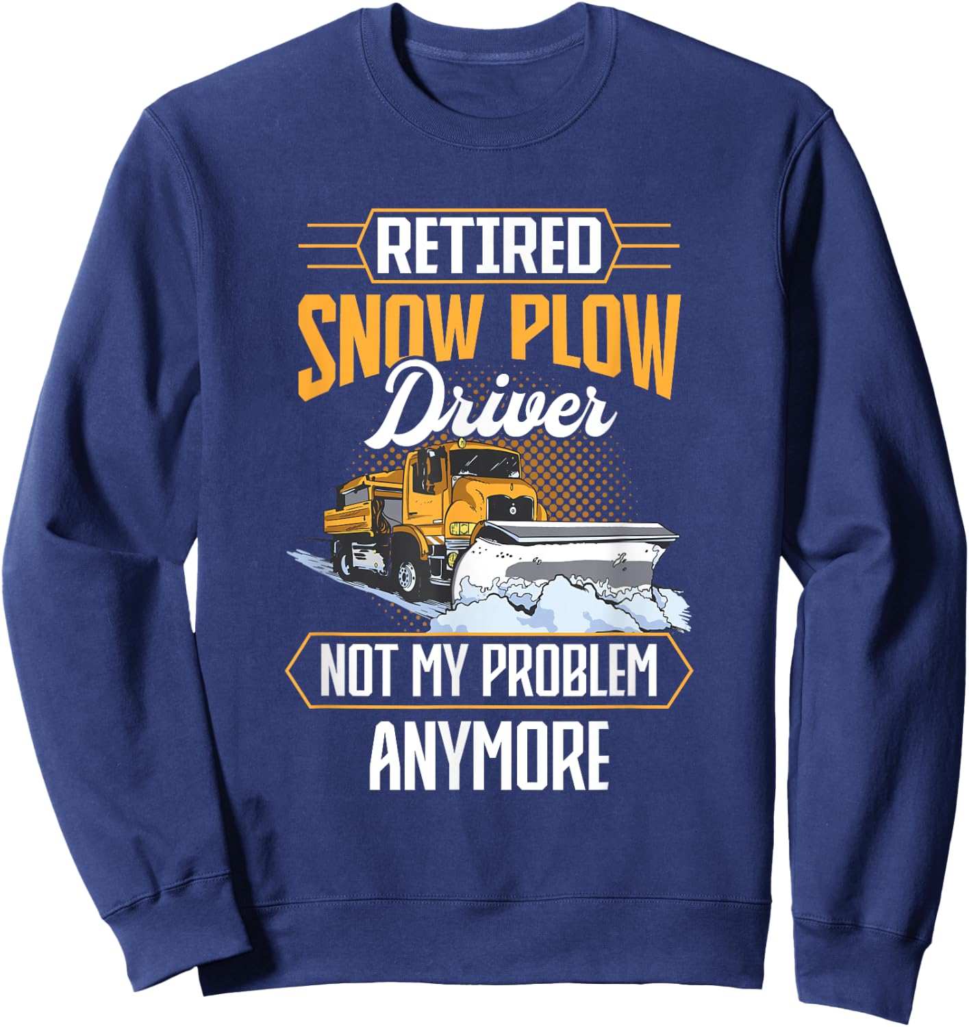 Snow Plow Truck Retired not my problem Snow Plow Driver Sweatshirt - Sweatshirt | Navy