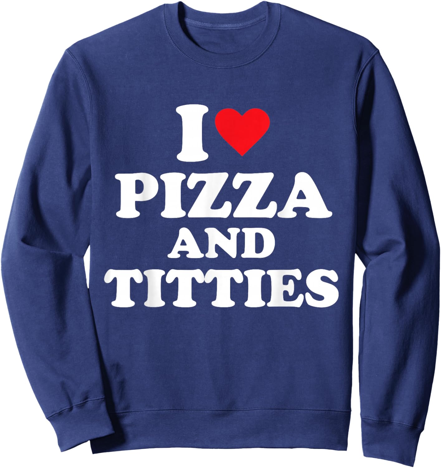I Love Pizza and Titties Sweatshirt - Sweatshirt | Navy