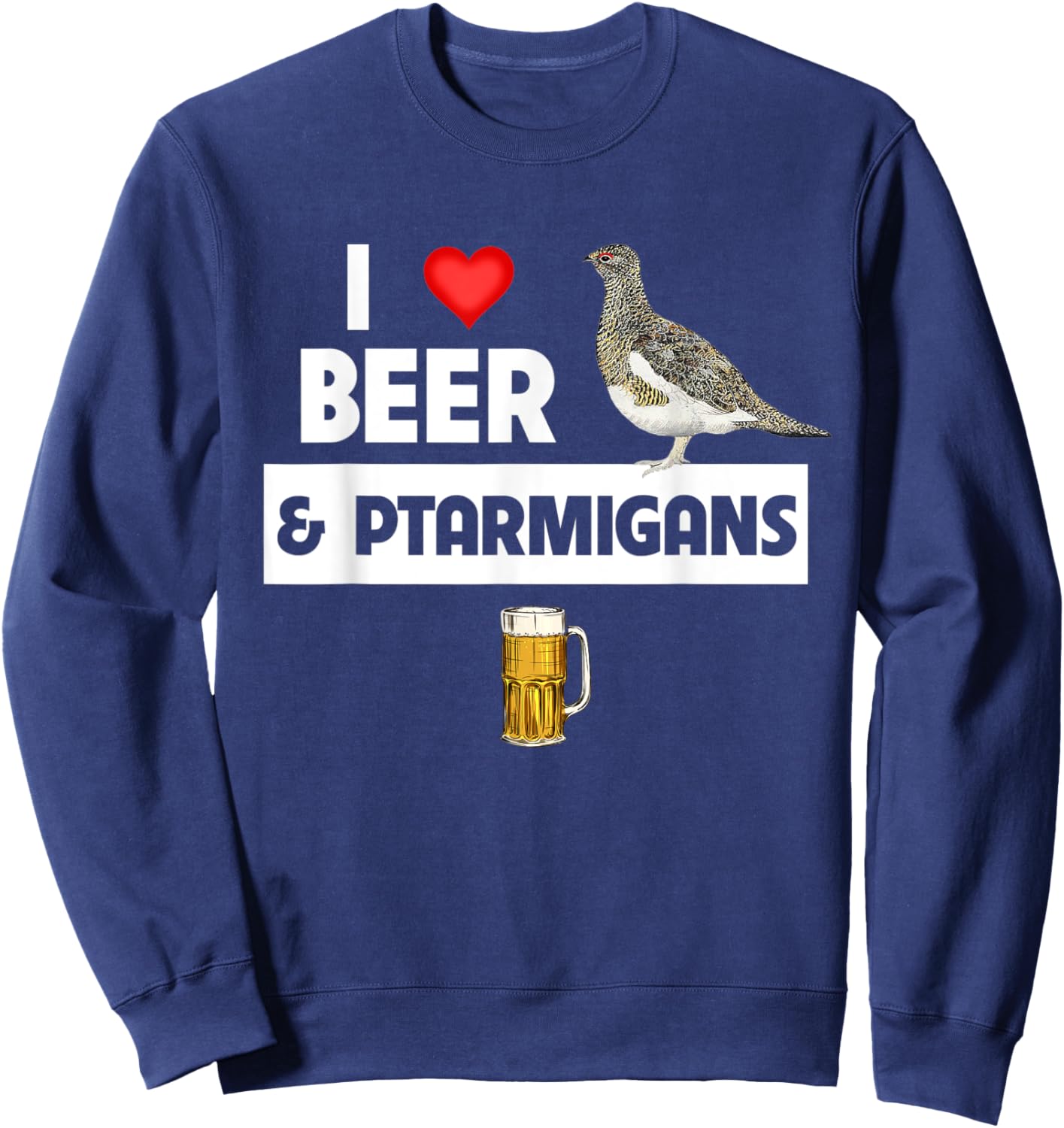 I Love Beer and Willow Ptarmigans Alaskan State Bird Watcher Sweatshirt - Sweatshirt | Navy
