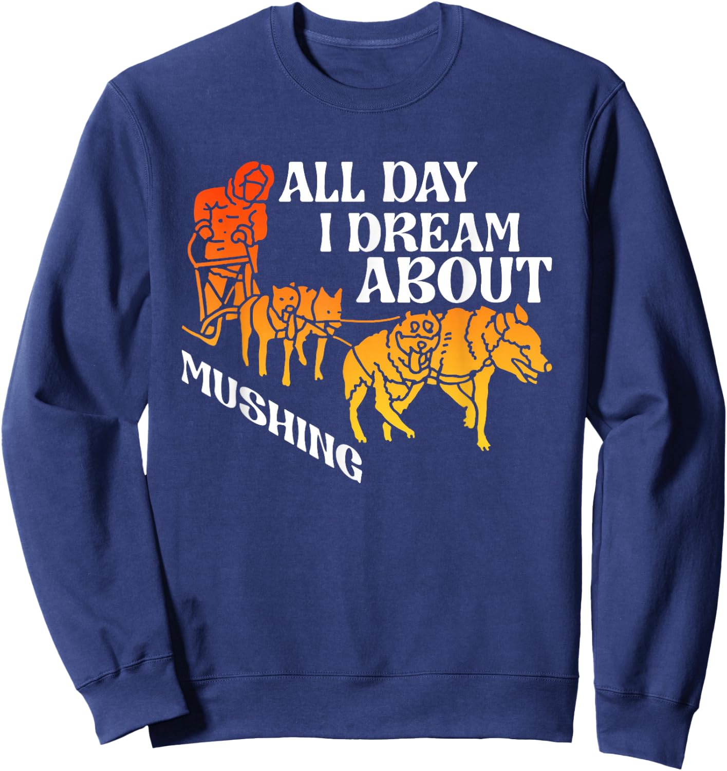 All Day Dream About Mushing | Sled Dogs | Husky Musher Sweatshirt - Sweatshirt | Navy