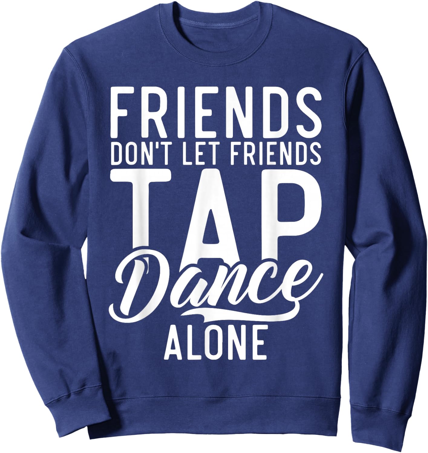 Friends Dont let Friend Tap Dance Alone Tap Dance Friends Sweatshirt - Sweatshirt | Navy