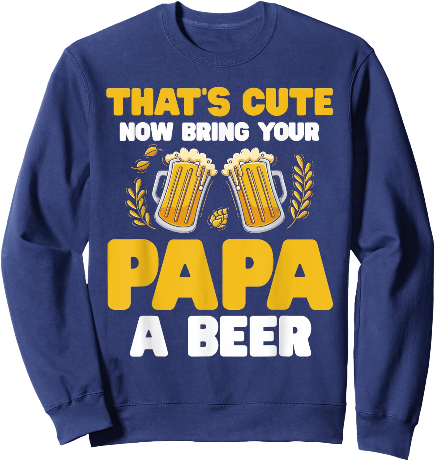 That's Cute Now Bring Your Papa A Beer Sweatshirt - Sweatshirt | Navy