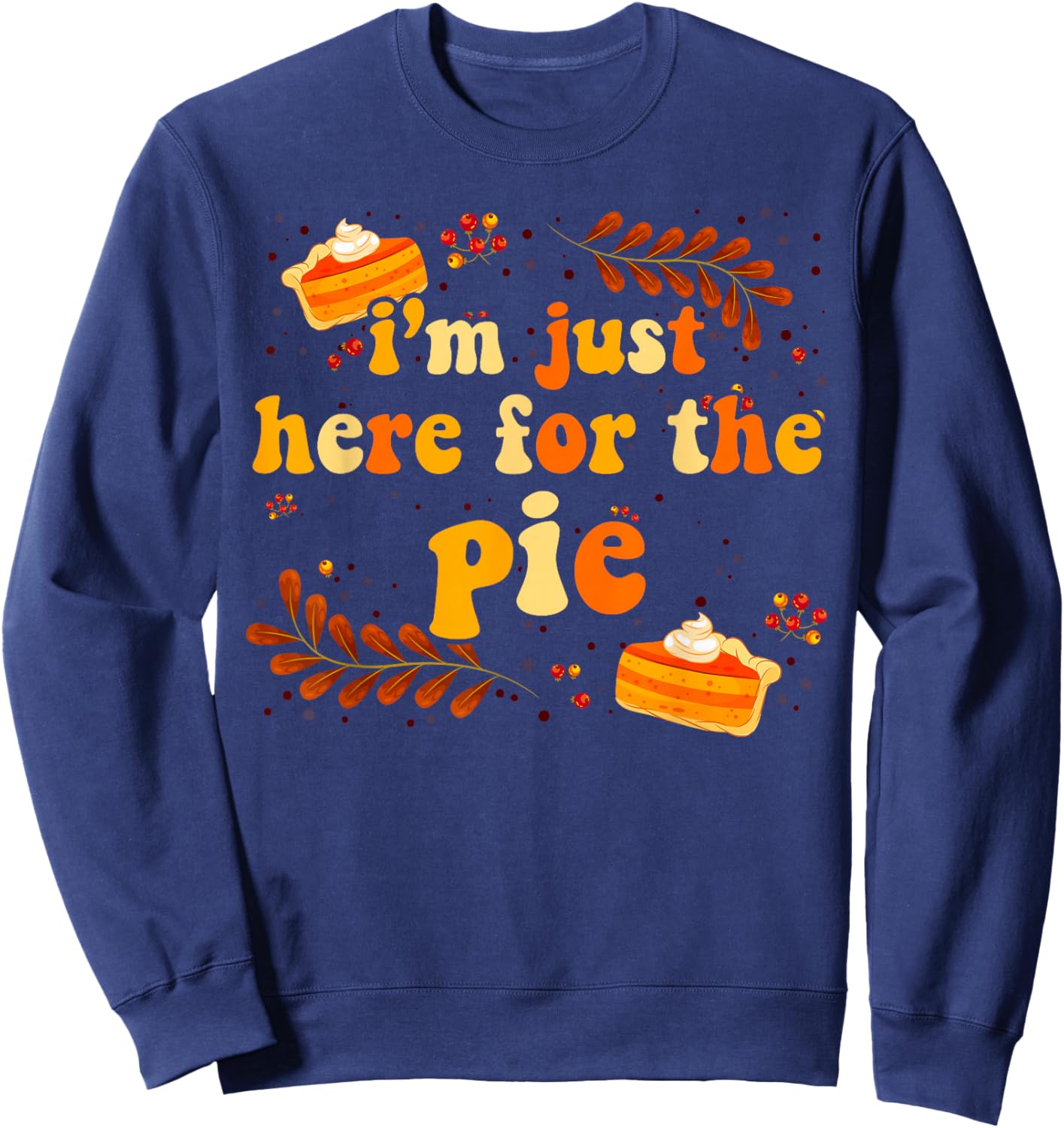 I'm Just Here For The Pie Thanksgiving Pie Thanksgiving Pie Sweatshirt - Sweatshirt | Navy